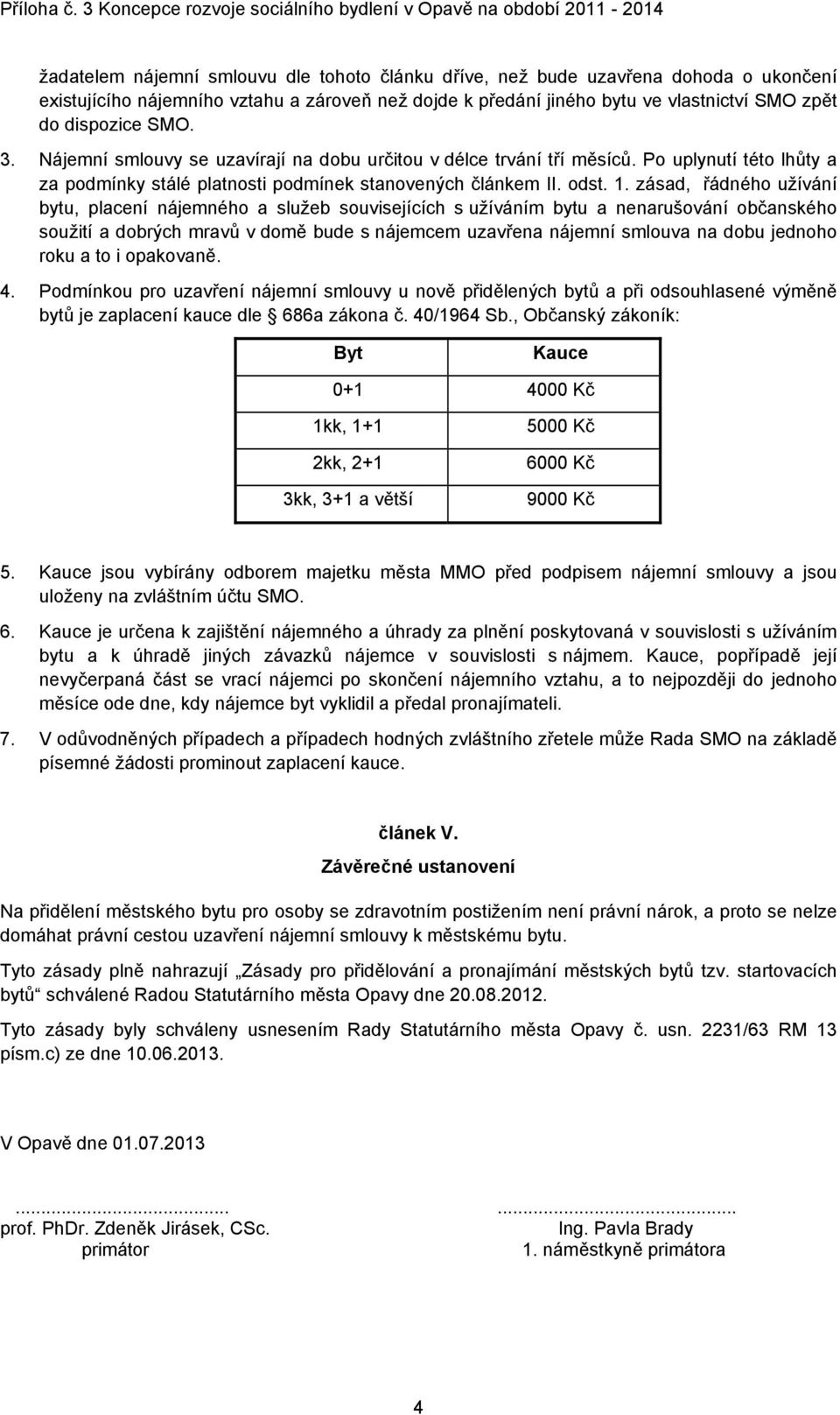 zásad, řádného užívání bytu, placení nájemného a služeb souvisejících s užíváním bytu a nenarušování občanského soužití a dobrých mravů v domě bude s nájemcem uzavřena nájemní smlouva na dobu jednoho