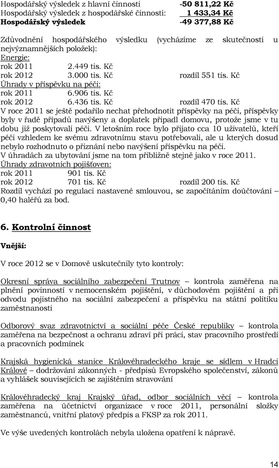 Kč rozdíl 470 tis. Kč V roce 2011 se ještě podařilo nechat přehodnotit příspěvky na péči, příspěvky byly v řadě případů navýšeny a doplatek připadl domovu, protože jsme v tu dobu již poskytovali péči.