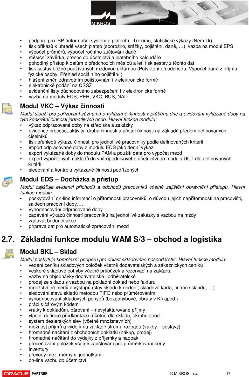 mzdovou účtárnou (Potvrzení při odchodu, Výpočet daně z příjmu fyzické osoby, Přehled sociálního pojištění ) hlášení změn zdravotním pojišťovnám i v elektronické formě elektronické podání na ČSSZ