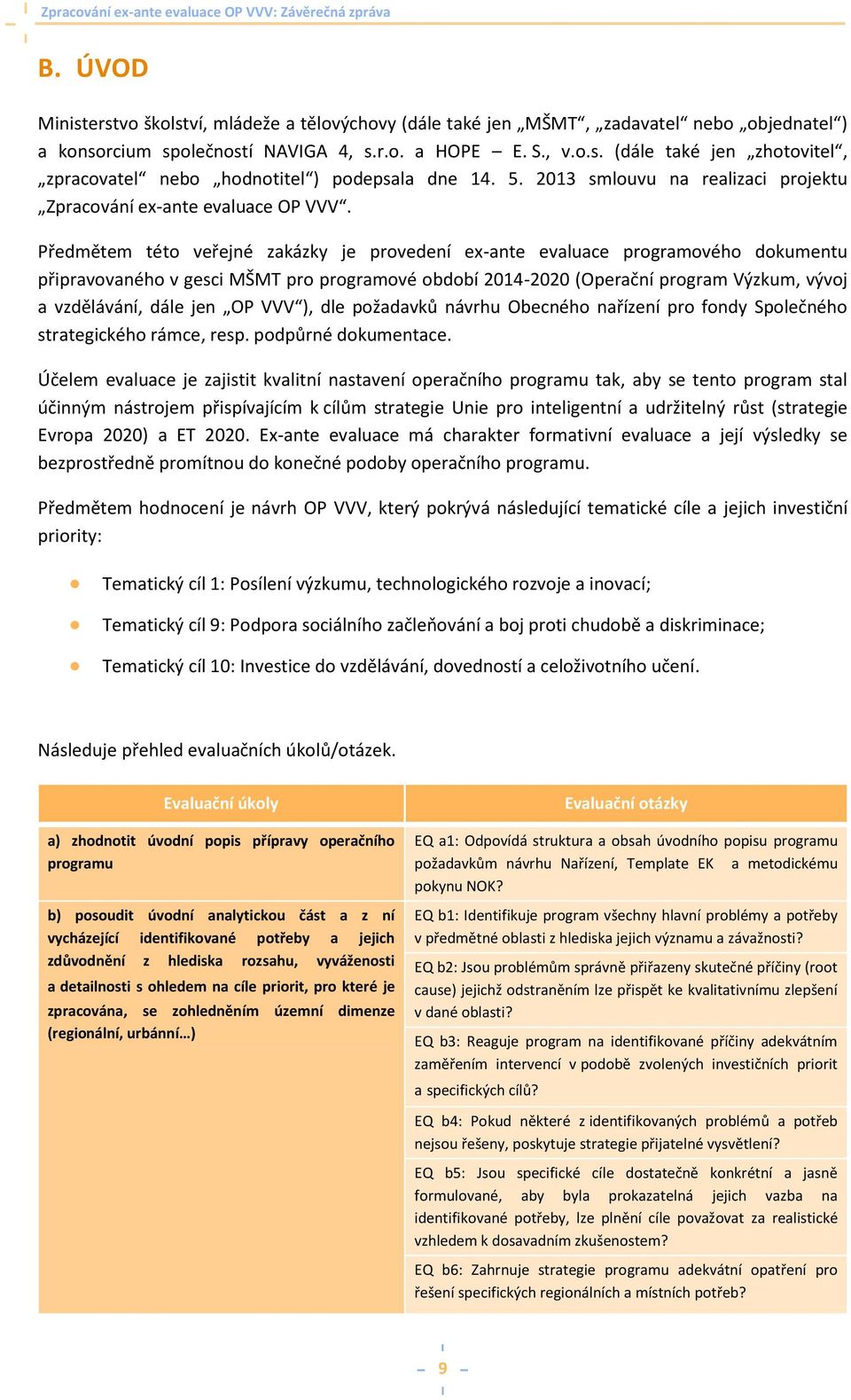 Předmětem této veřejné zakázky je provedení ex-ante evaluace programového dokumentu připravovaného v gesci MŠMT pro programové období 2014-2020 (Operační program Výzkum, vývoj a vzdělávání, dále jen