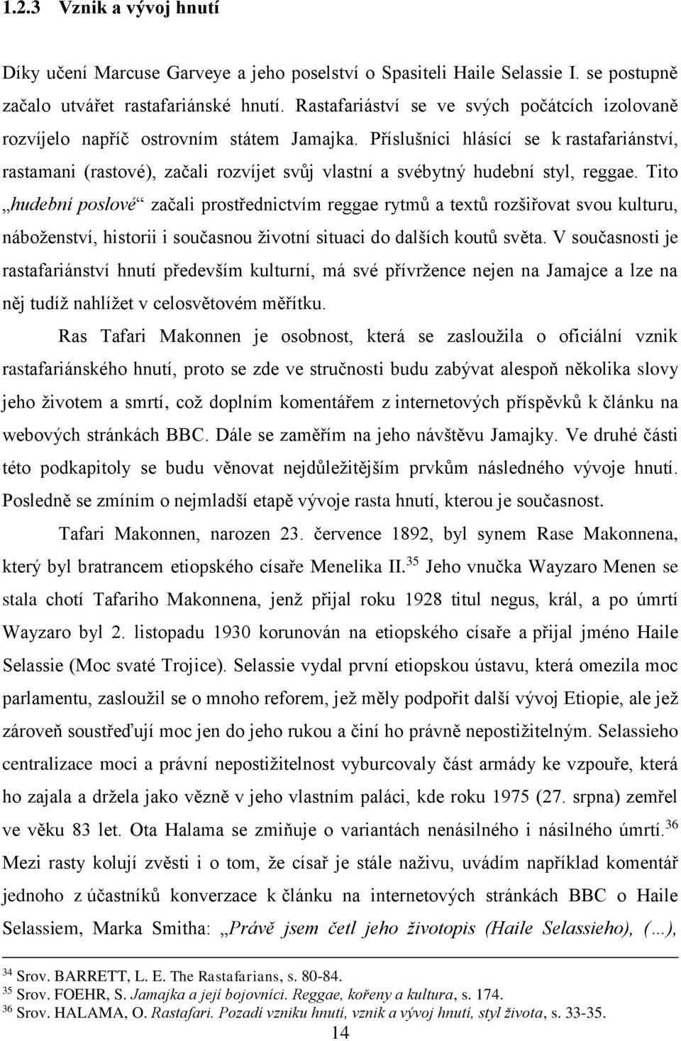 Příslušníci hlásící se k rastafariánství, rastamani (rastové), začali rozvíjet svůj vlastní a svébytný hudební styl, reggae.