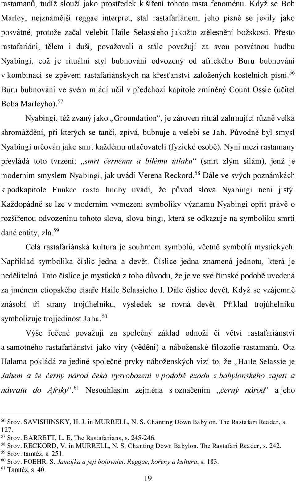 Přesto rastafariáni, tělem i duší, považovali a stále považují za svou posvátnou hudbu Nyabingi, což je rituální styl bubnování odvozený od afrického Buru bubnování v kombinaci se zpěvem