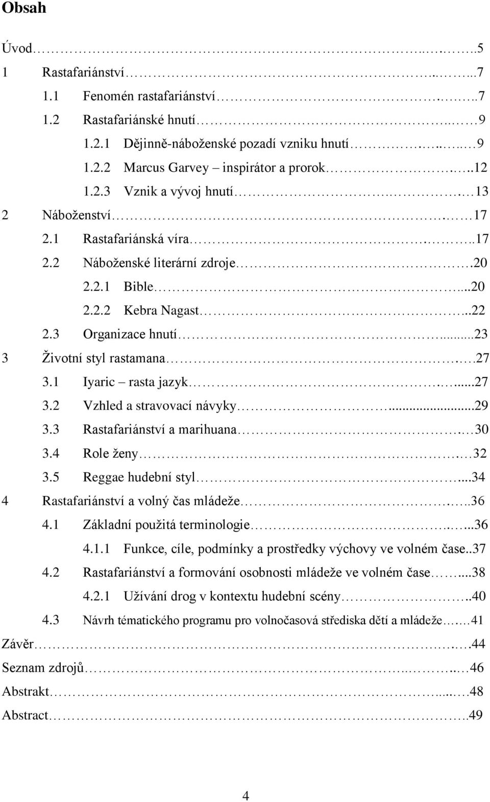 ..23 3 Životní styl rastamana..27 3.1 Iyaric rasta jazyk....27 3.2 Vzhled a stravovací návyky...29 3.3 Rastafariánství a marihuana. 30 3.4 Role ženy. 32 3.5 Reggae hudební styl.