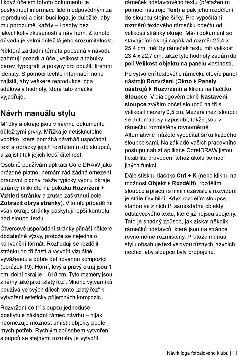 S pomocí těchto informací mohu zajistit, aby veškeré reprodukce loga sdělovaly hodnoty, která tato značka vyjadřuje. Návrh manuálu stylu Mřížky a okraje jsou v návrhu dokumentu důležitými prvky.