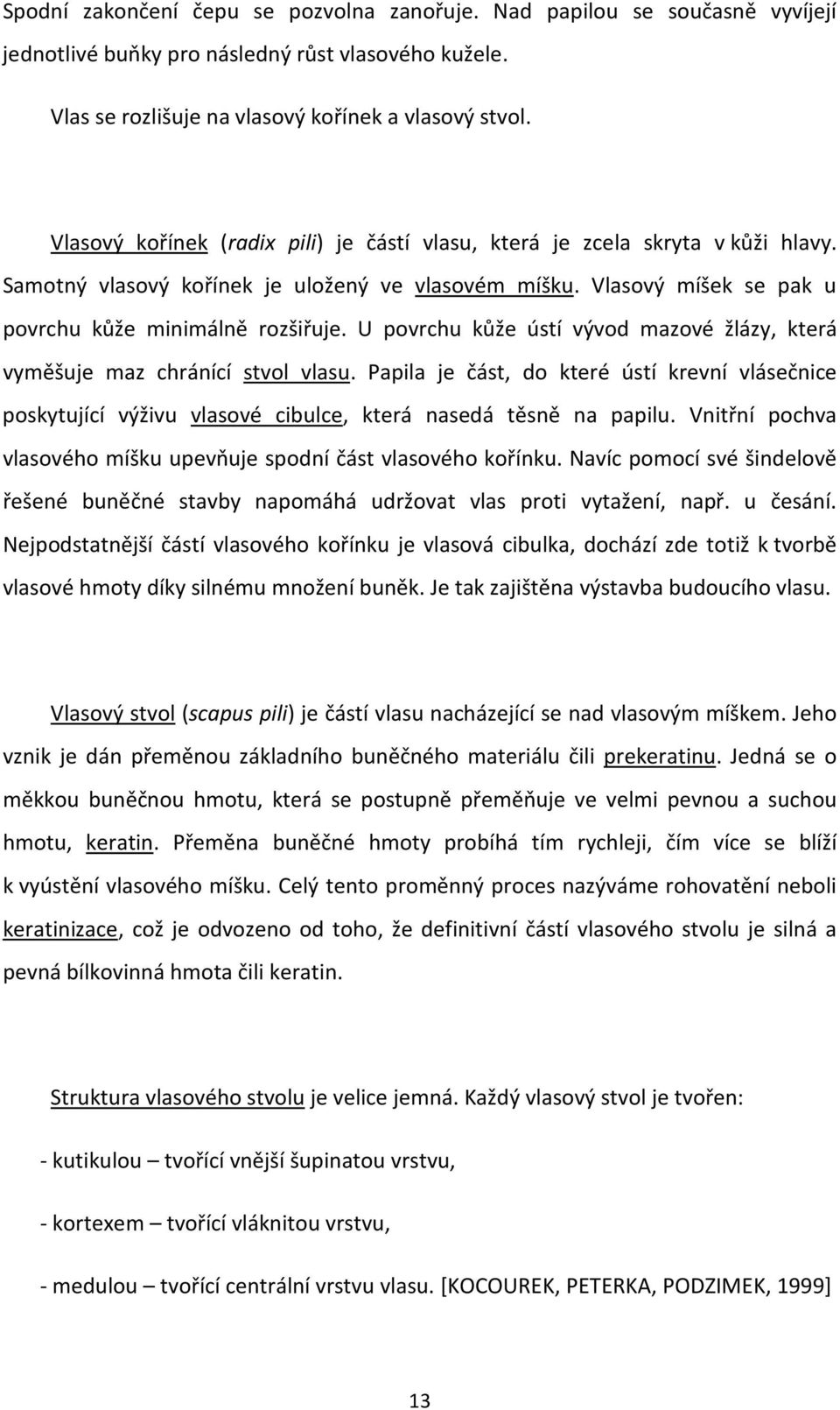 U povrchu kůže ústí vývod mazové žlázy, která vyměšuje maz chránící stvol vlasu. Papila je část, do které ústí krevní vlásečnice poskytující výživu vlasové cibulce, která nasedá těsně na papilu.