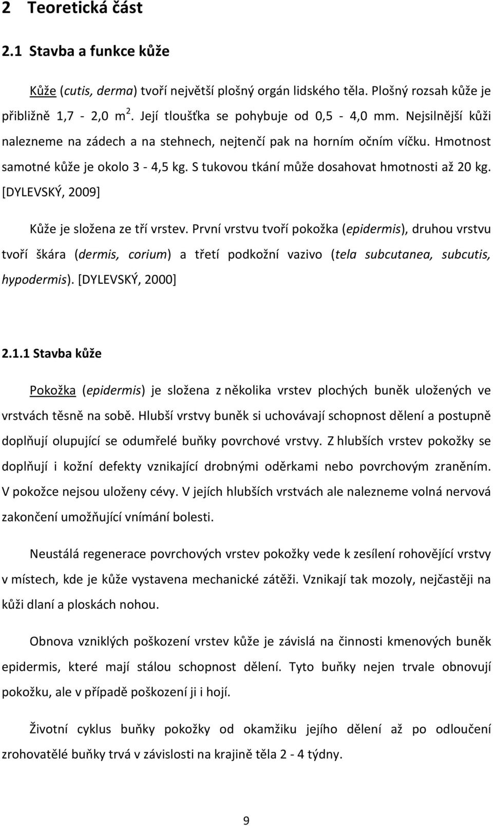 [DYLEVSKÝ, 2009] Kůže je složena ze tří vrstev. První vrstvu tvoří pokožka (epidermis), druhou vrstvu tvoří škára (dermis, corium) a třetí podkožní vazivo (tela subcutanea, subcutis, hypodermis).