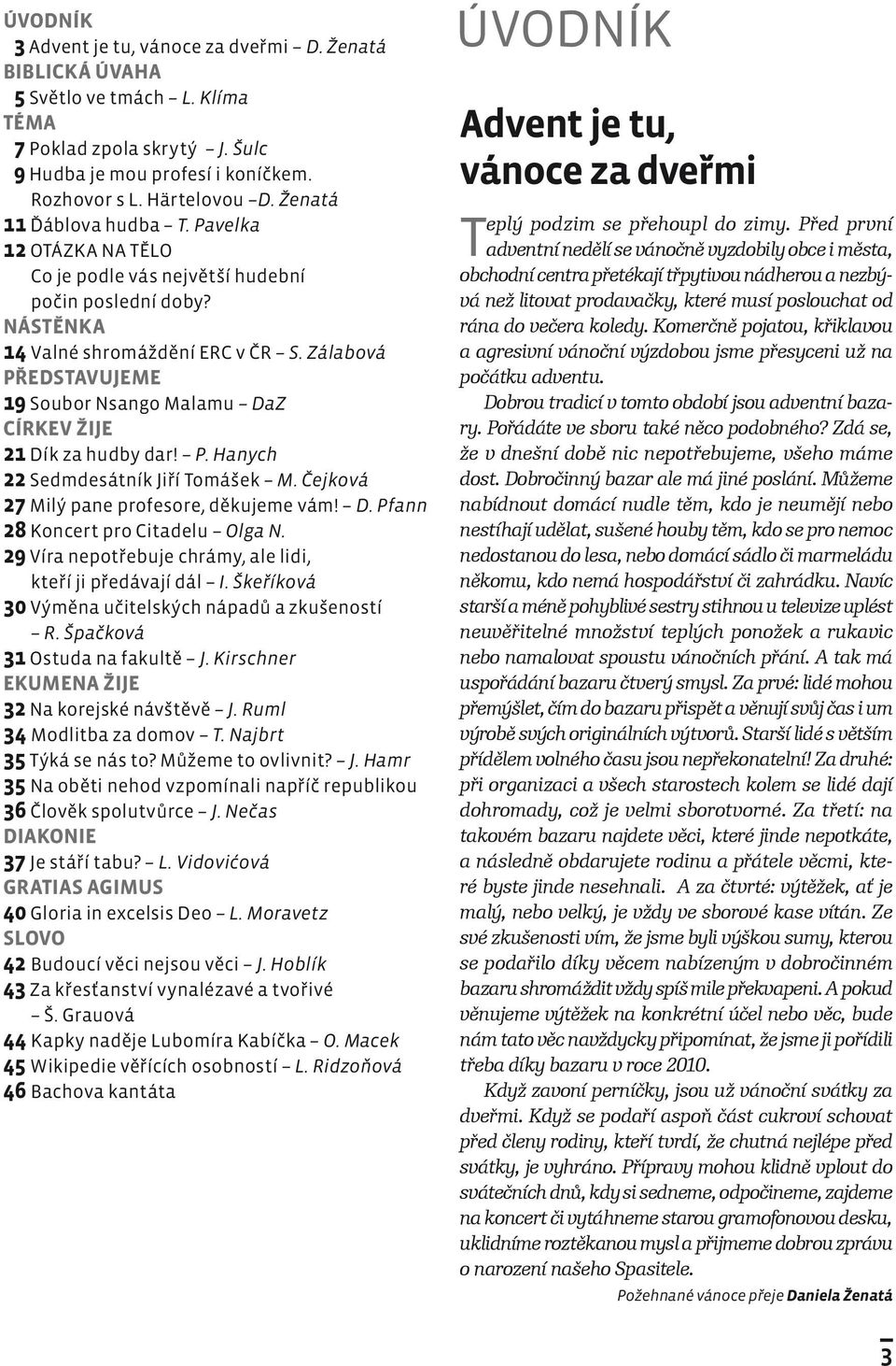 Zálabová PŘEDSTAVUJEME 19 Soubor Nsango Malamu DaZ CÍRKEV ŽIJE 21 Dík za hudby dar! P. Hanych 22 Sedmdesátník Jiří Tomášek M. Čejková 27 Milý pane profesore, děkujeme vám! D. Pfann 28 Koncert pro Citadelu Olga N.