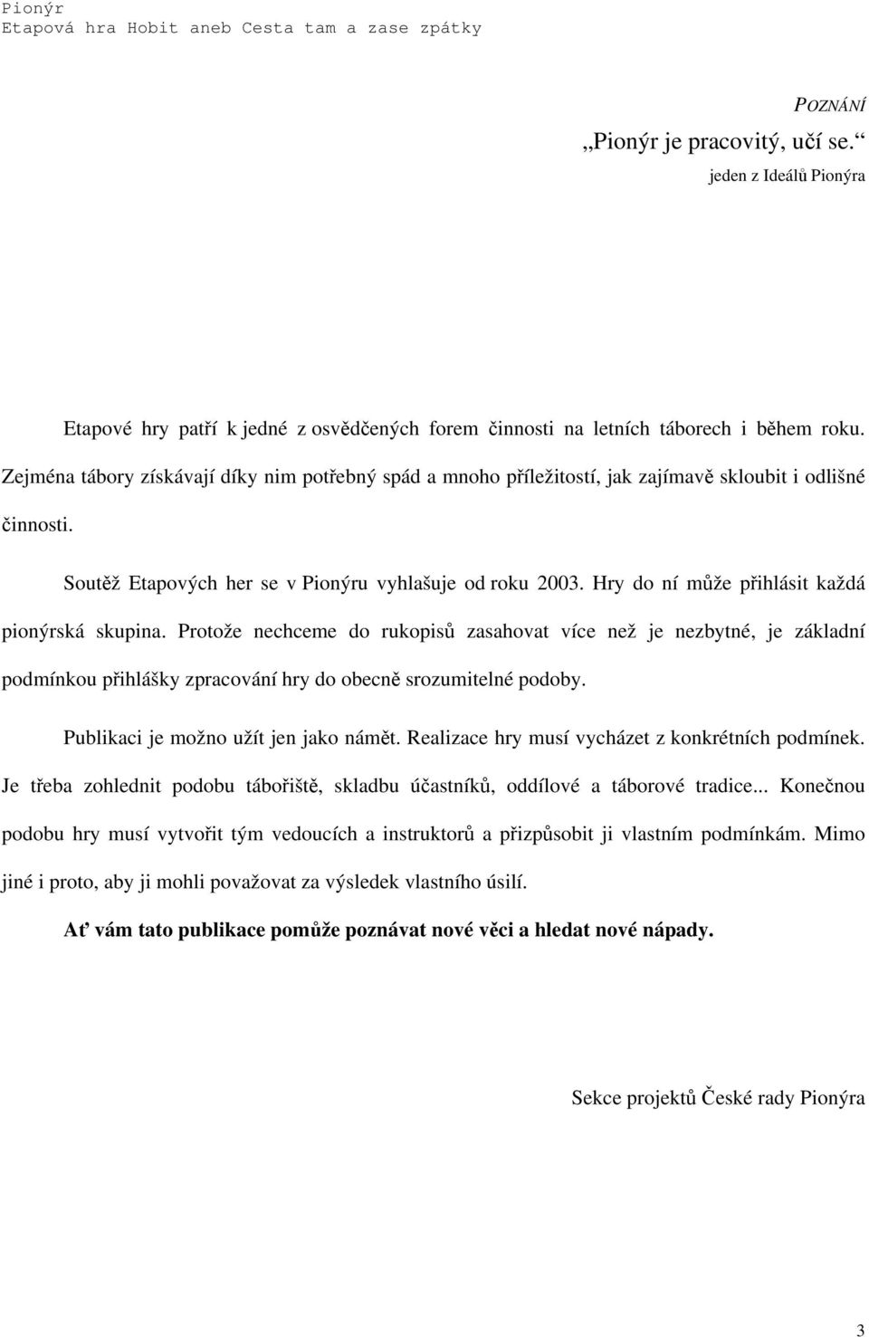 Hry do ní může přihlásit každá pionýrská skupina. Protože nechceme do rukopisů zasahovat více než je nezbytné, je základní podmínkou přihlášky zpracování hry do obecně srozumitelné podoby.