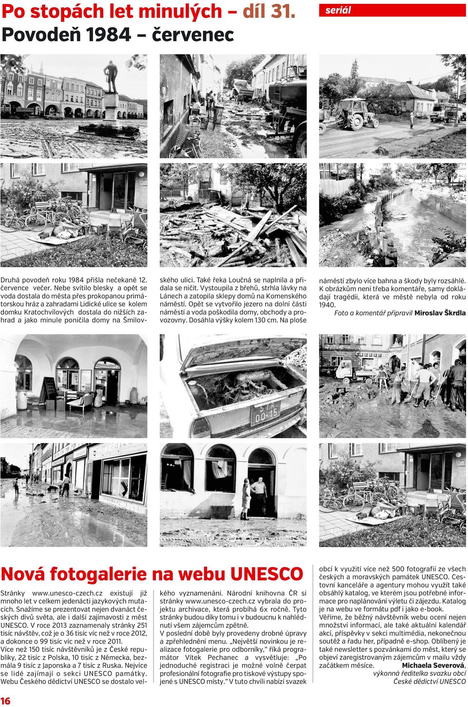 Šmilov- ského ulici. Také řeka Loučná se naplnila a přidala se ničit. Vystoupila z břehů, strhla lávky na Lánech a zatopila sklepy domů na Komenského náměstí.