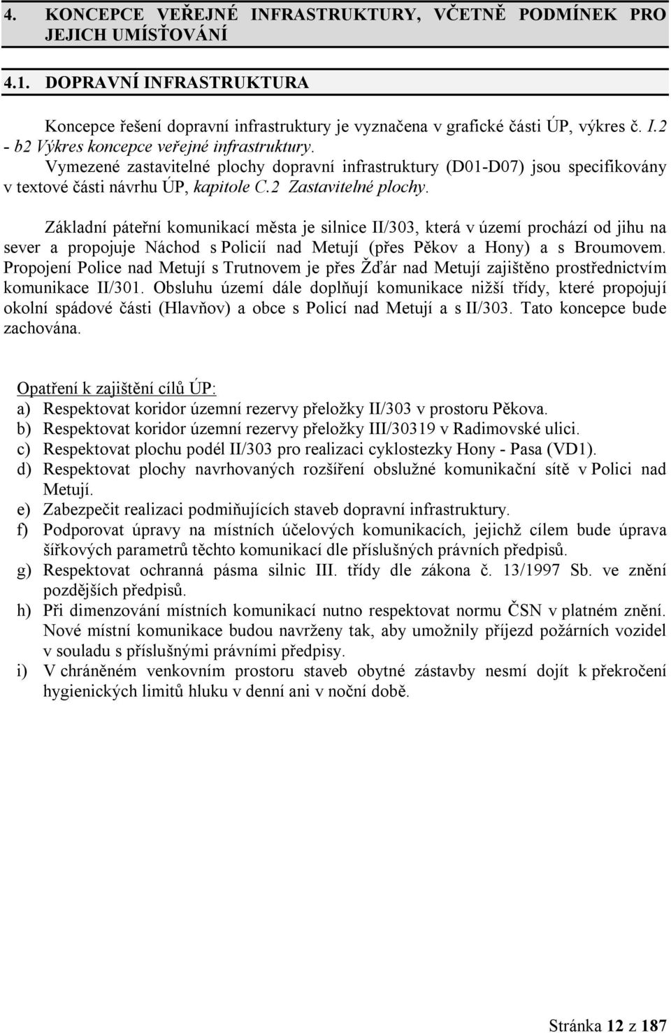 Základní páteřní komunikací města je silnice II/303, která v území prochází od jihu na sever a propojuje Náchod s Policií nad Metují (přes Pěkov a Hony) a s Broumovem.