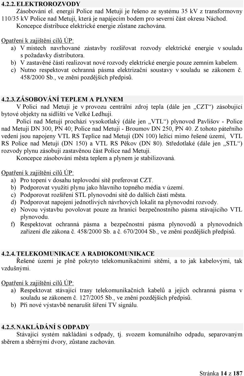 b) V zastavěné části realizovat nové rozvody elektrické energie pouze zemním kabelem. c) Nutno respektovat ochranná pásma elektrizační soustavy v souladu se zákonem č. 458/2000 Sb.