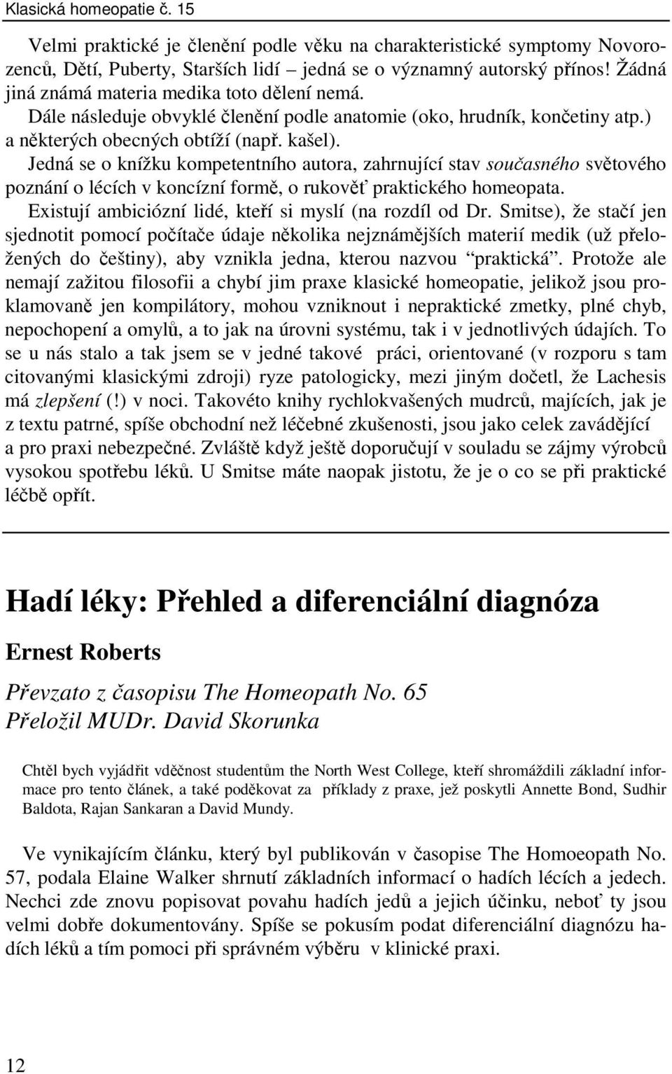 Jedná se o knížku kompetentního autora, zahrnující stav současného světového poznání o lécích v koncízní formě, o rukověť praktického homeopata.