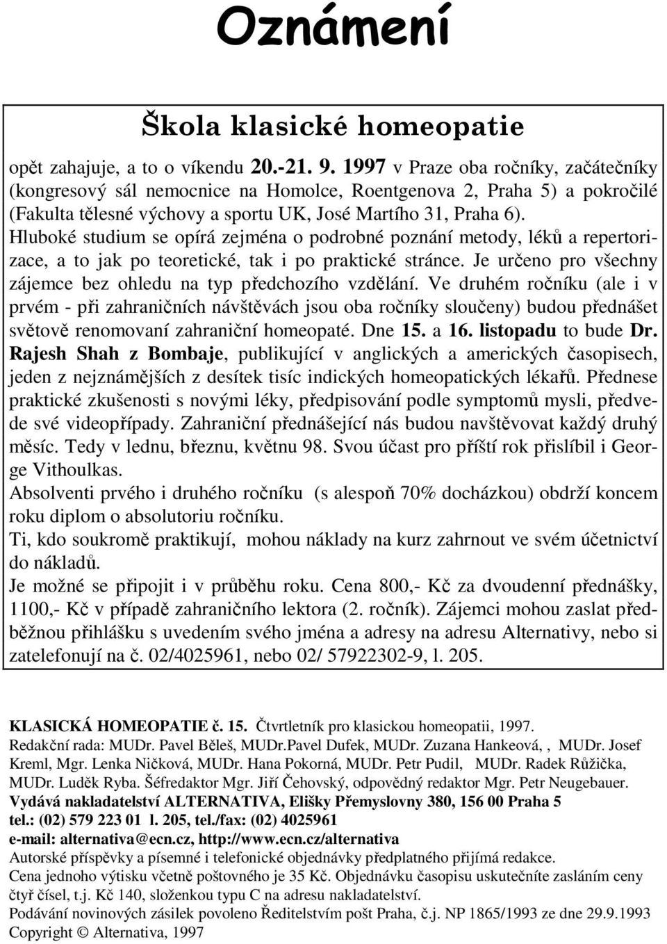 Hluboké studium se opírá zejména o podrobné poznání metody, léků a repertorizace, a to jak po teoretické, tak i po praktické stránce.