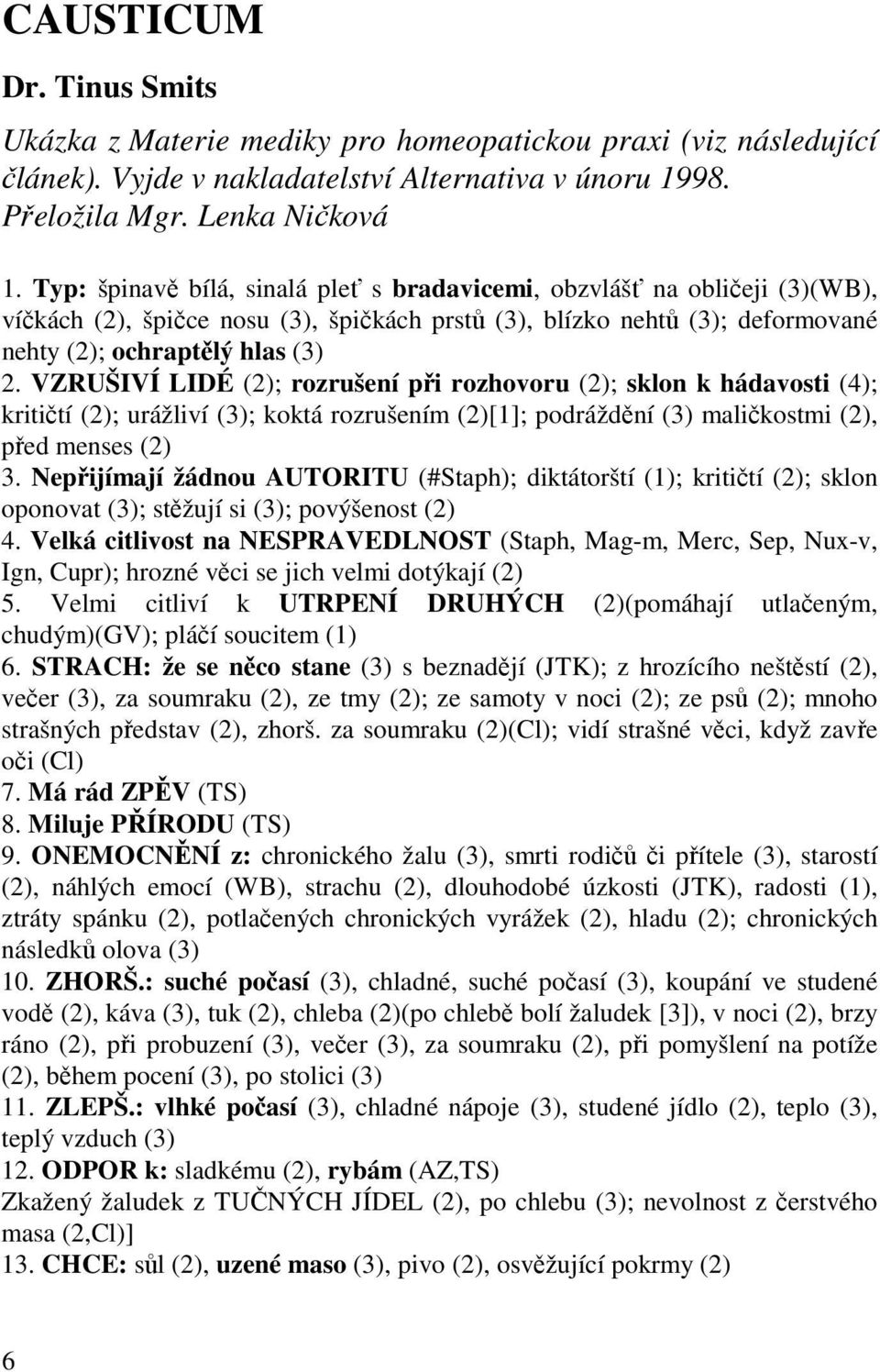 VZRUŠIVÍ LIDÉ (2); rozrušení při rozhovoru (2); sklon k hádavosti (4); kritičtí (2); urážliví (3); koktá rozrušením (2)[1]; podráždění (3) maličkostmi (2), před menses (2) 3.