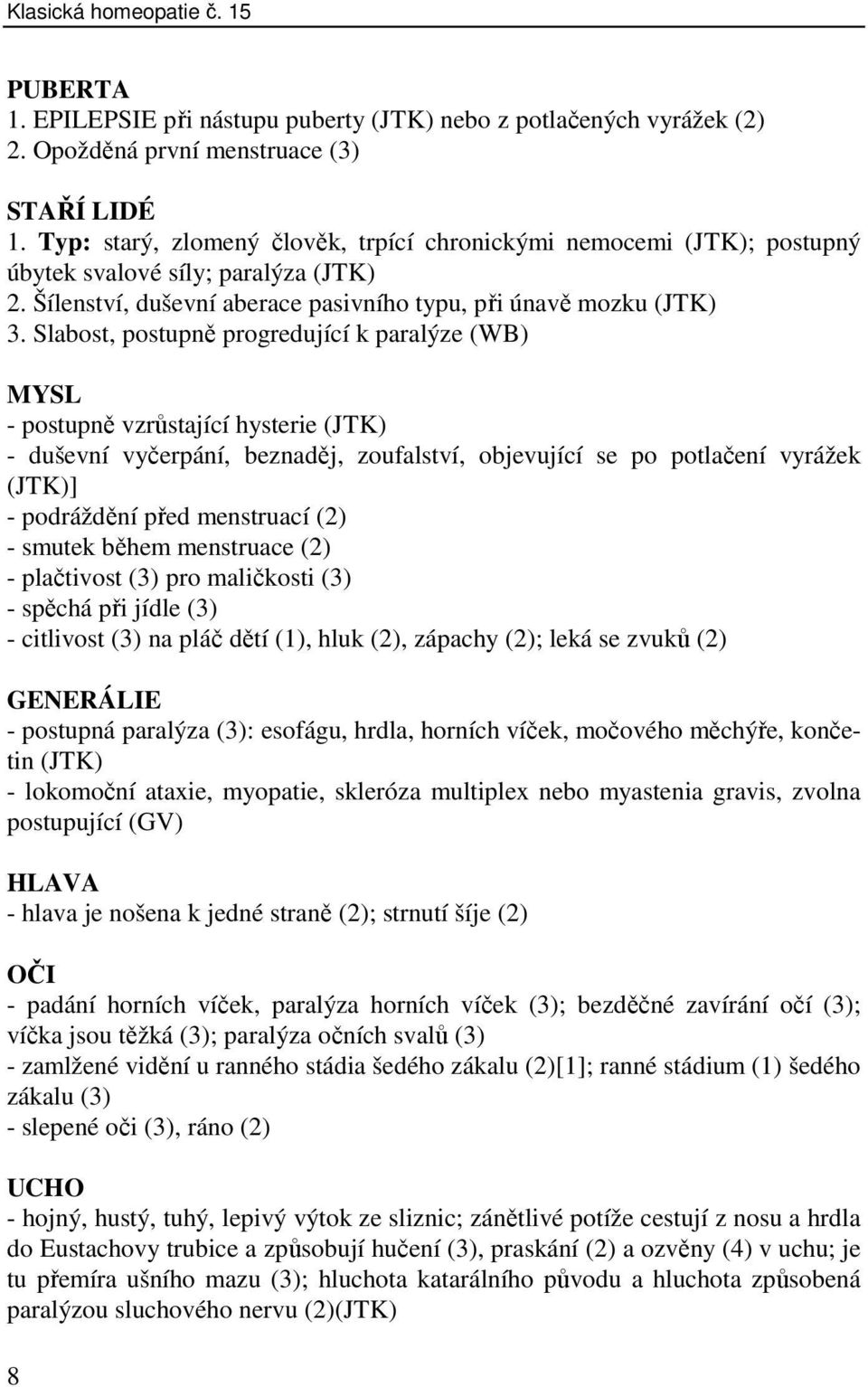 Slabost, postupně progredující k paralýze (WB) MYSL - postupně vzrůstající hysterie (JTK) - duševní vyčerpání, beznaděj, zoufalství, objevující se po potlačení vyrážek (JTK)] - podráždění před