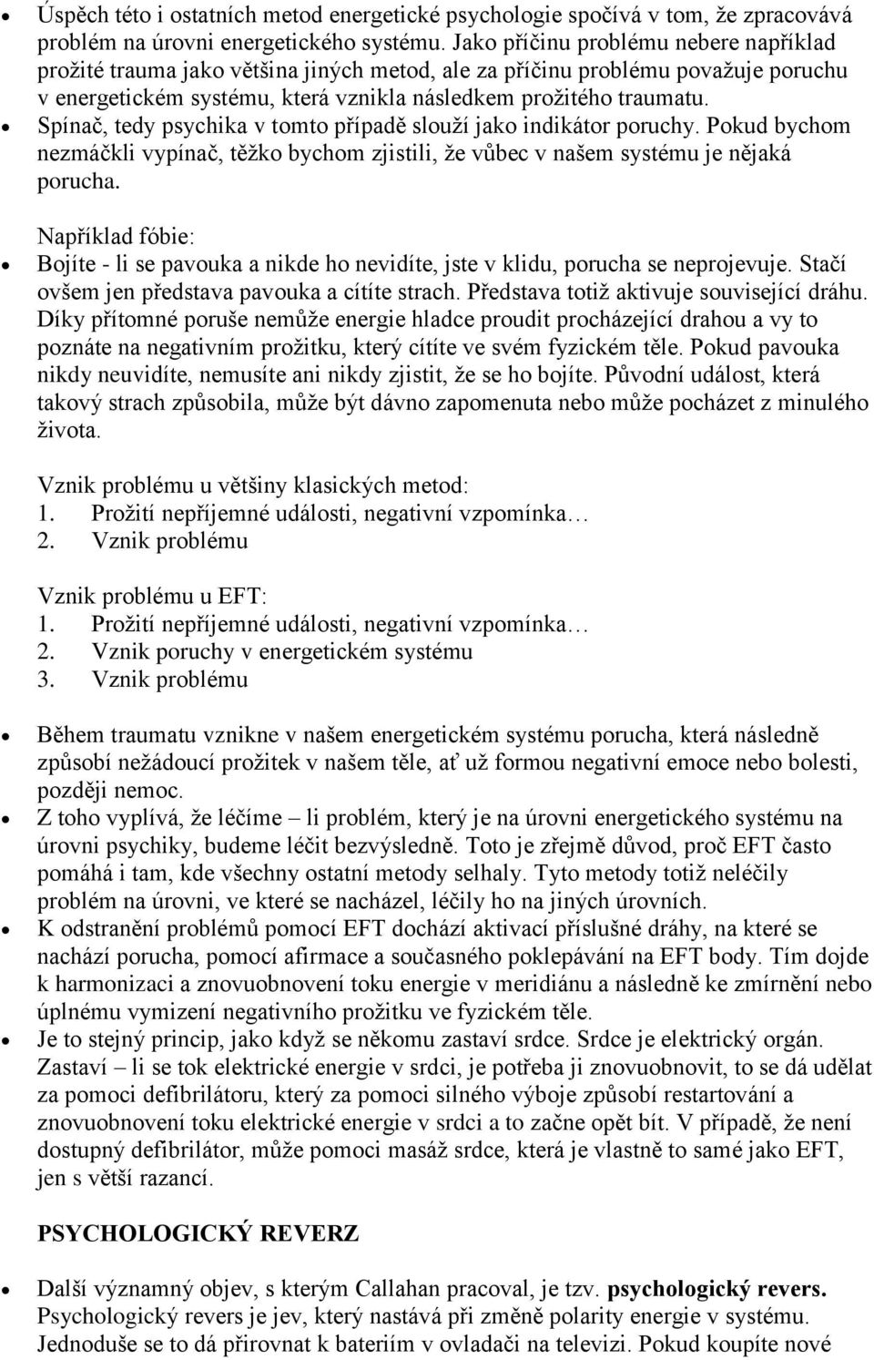 Spínač, tedy psychika v tomto případě slouží jako indikátor poruchy. Pokud bychom nezmáčkli vypínač, těžko bychom zjistili, že vůbec v našem systému je nějaká porucha.