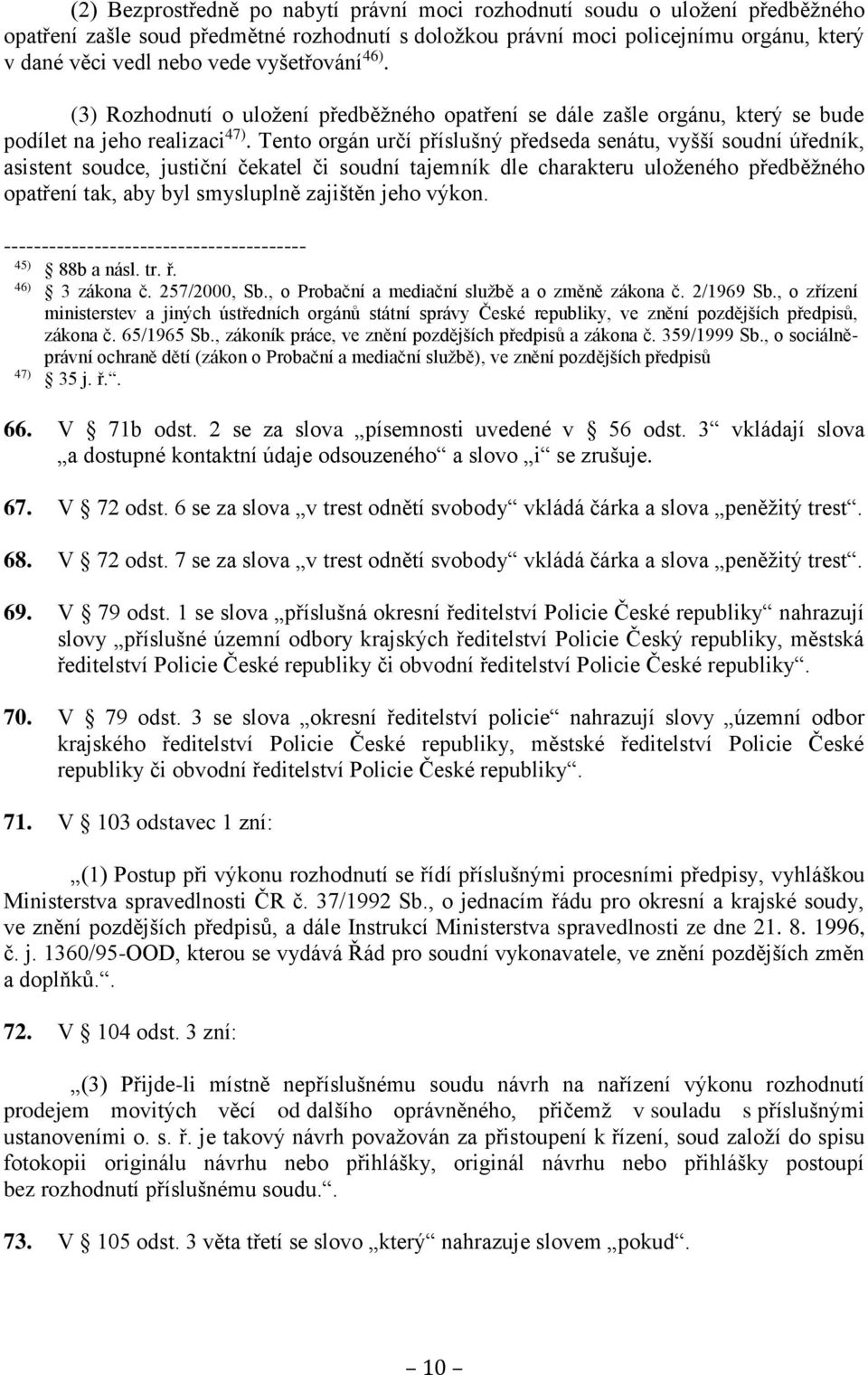 Tento orgán určí příslušný předseda senátu, vyšší soudní úředník, asistent soudce, justiční čekatel či soudní tajemník dle charakteru uloženého předběžného opatření tak, aby byl smysluplně zajištěn