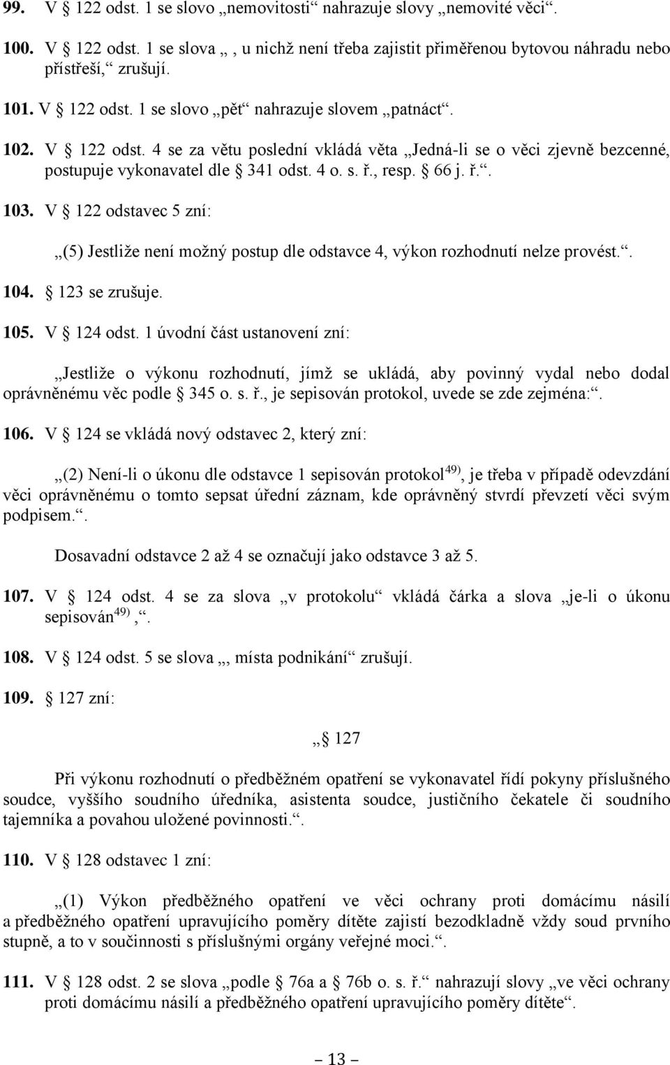 V 122 odstavec 5 zní: (5) Jestliže není možný postup dle odstavce 4, výkon rozhodnutí nelze provést.. 104. 123 se zrušuje. 105. V 124 odst.