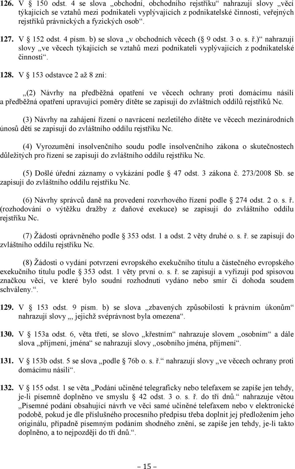 V 152 odst. 4 písm. b) se slova v obchodních věcech ( 9 odst. 3 o. s. ř.) nahrazují slovy ve věcech týkajících se vztahů mezi podnikateli vyplývajících z podnikatelské činnosti. 128.