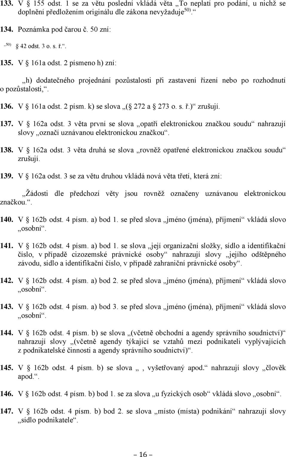 137. V 162a odst. 3 věta první se slova opatří elektronickou značkou soudu nahrazují slovy označí uznávanou elektronickou značkou. 138. V 162a odst. 3 věta druhá se slova rovněž opatřené elektronickou značkou soudu zrušují.