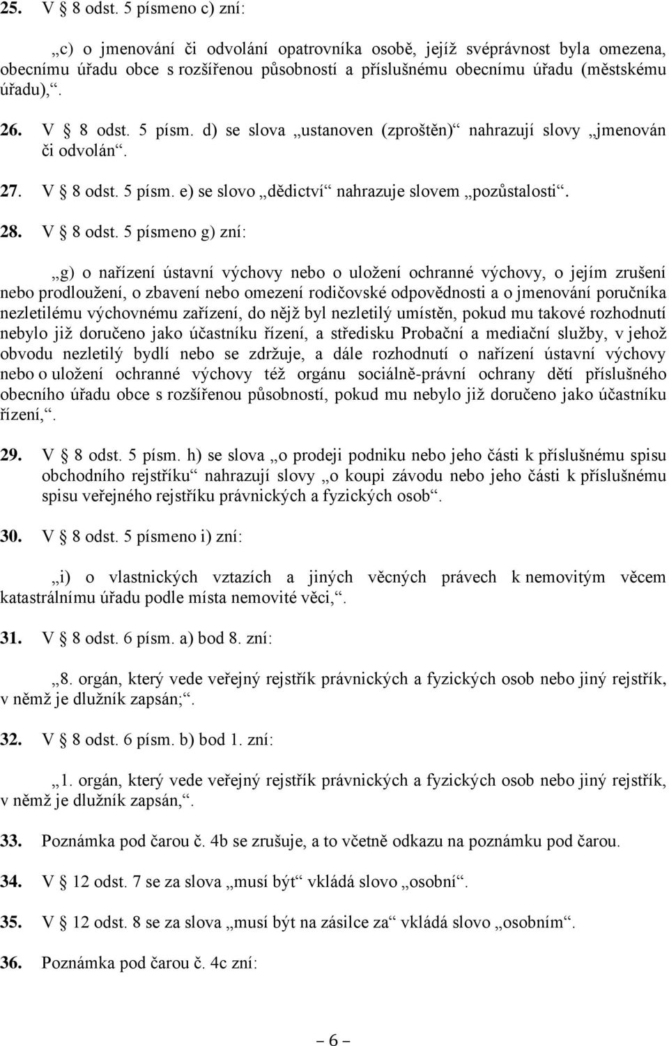 V 8 odst. 5 písm. d) se slova ustanoven (zproštěn) nahrazují slovy jmenován či odvolán. 27. V 8 odst.