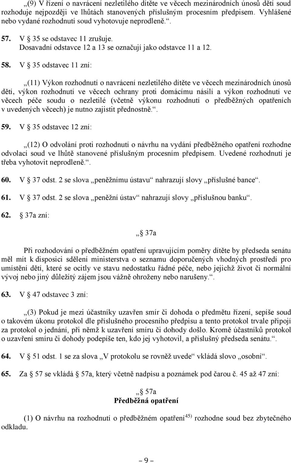 V 35 odstavec 11 zní: (11) Výkon rozhodnutí o navrácení nezletilého dítěte ve věcech mezinárodních únosů dětí, výkon rozhodnutí ve věcech ochrany proti domácímu násilí a výkon rozhodnutí ve věcech