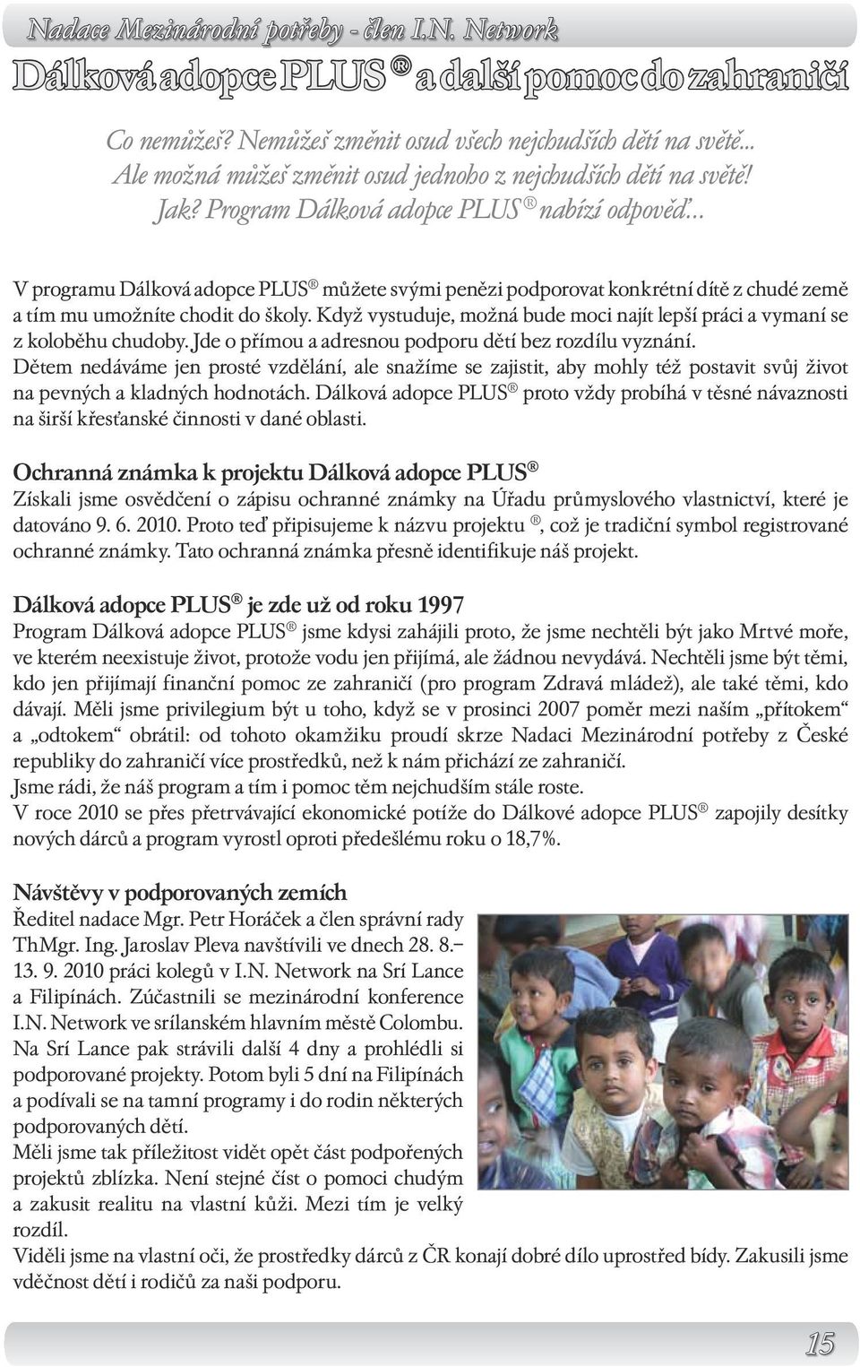 Program Dálková adopce PLUS nabízí odpověď V programu Dálková adopce PLUS můžete svými penězi podporovat konkrétní dítě z chudé země a tím mu umožníte chodit do školy.