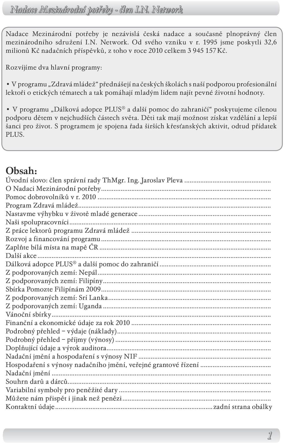 Rozvíjíme dva hlavní programy: V programu Zdravá mládež přednášejí na českých školách s naší podporou profesionální lektoři o etických tématech a tak pomáhají mladým lidem najít pevné životní hodnoty.