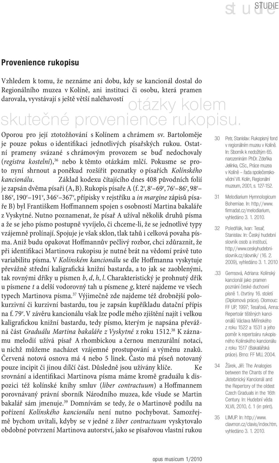 Ostatní prameny svázané s chrámovým provozem se buď nedochovaly (registra kostelní), 36 nebo k těmto otázkám mlčí.