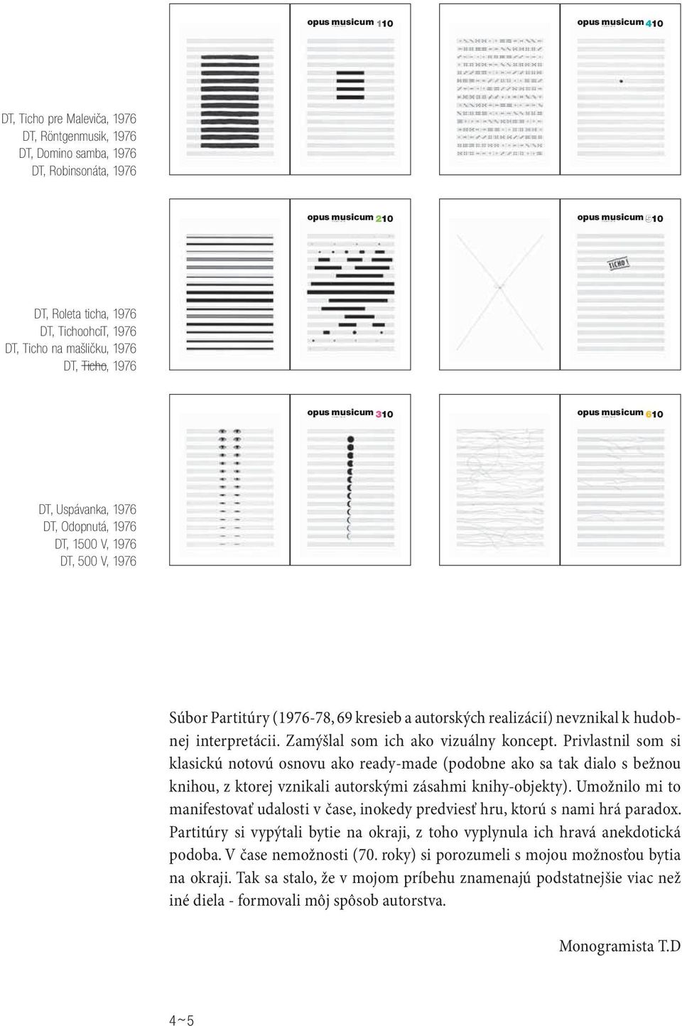 Odopnutá, 1976 DT, 1500 V, 1976 DT, 500 V, 1976 Súbor Partitúry (1976-78, 69 kresieb a autorských realizácií) nevznikal k hudobnej interpretácii. Zamýšlal som ich ako vizuálny koncept.