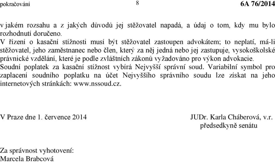 vysokoškolské právnické vzdělání, které je podle zvláštních zákonů vyžadováno pro výkon advokacie. Soudní poplatek za kasační stížnost vybírá Nejvyšší správní soud.