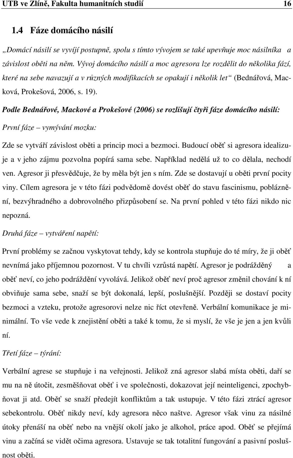 Podle Bednářové, Mackové a Prokešové (2006) se rozlišují čtyři fáze domácího násilí: První fáze vymývání mozku: Zde se vytváří závislost oběti a princip moci a bezmoci.