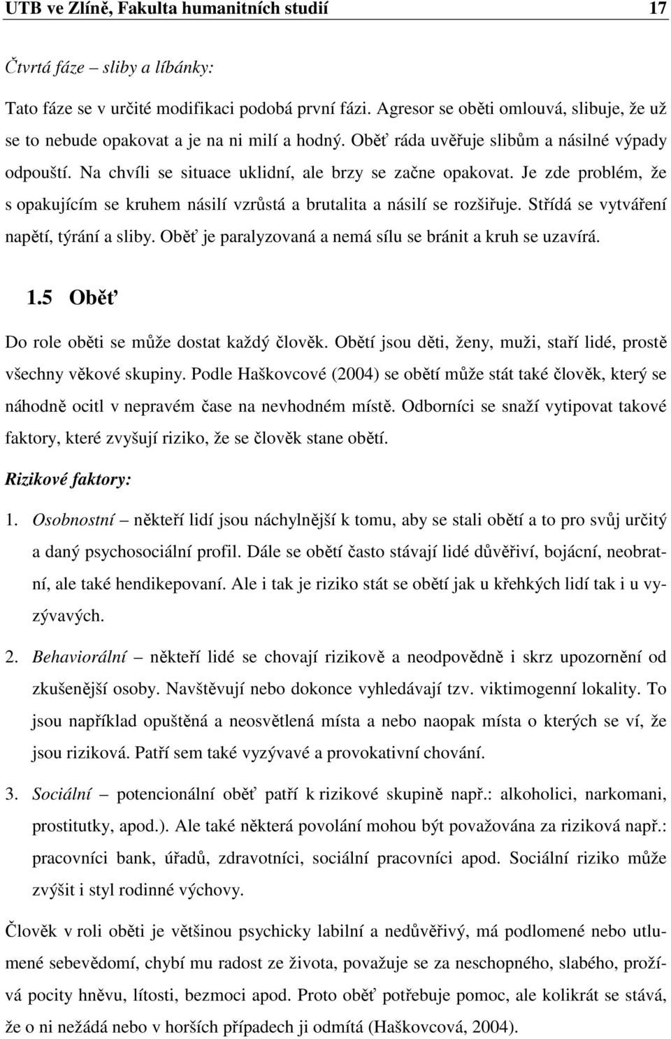 Je zde problém, že s opakujícím se kruhem násilí vzrůstá a brutalita a násilí se rozšiřuje. Střídá se vytváření napětí, týrání a sliby. Oběť je paralyzovaná a nemá sílu se bránit a kruh se uzavírá. 1.