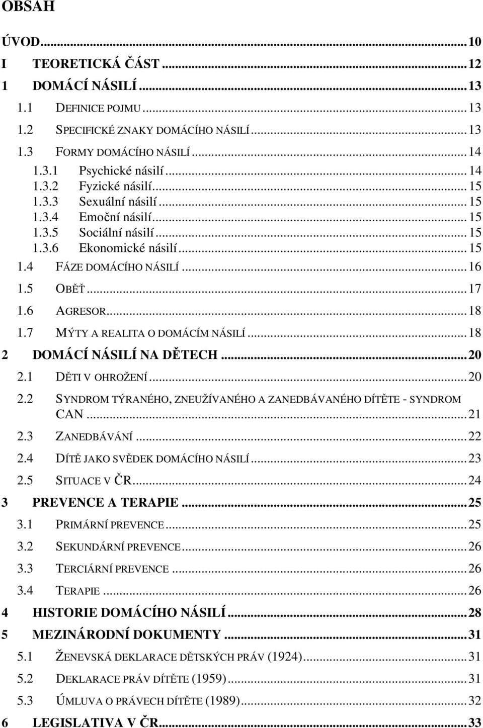 7 MÝTY A REALITA O DOMÁCÍM NÁSILÍ...18 2 DOMÁCÍ NÁSILÍ NA DĚTECH...20 2.1 DĚTI V OHROŽENÍ...20 2.2 SYNDROM TÝRANÉHO, ZNEUŽÍVANÉHO A ZANEDBÁVANÉHO DÍTĚTE - SYNDROM CAN...21 2.3 ZANEDBÁVÁNÍ...22 2.