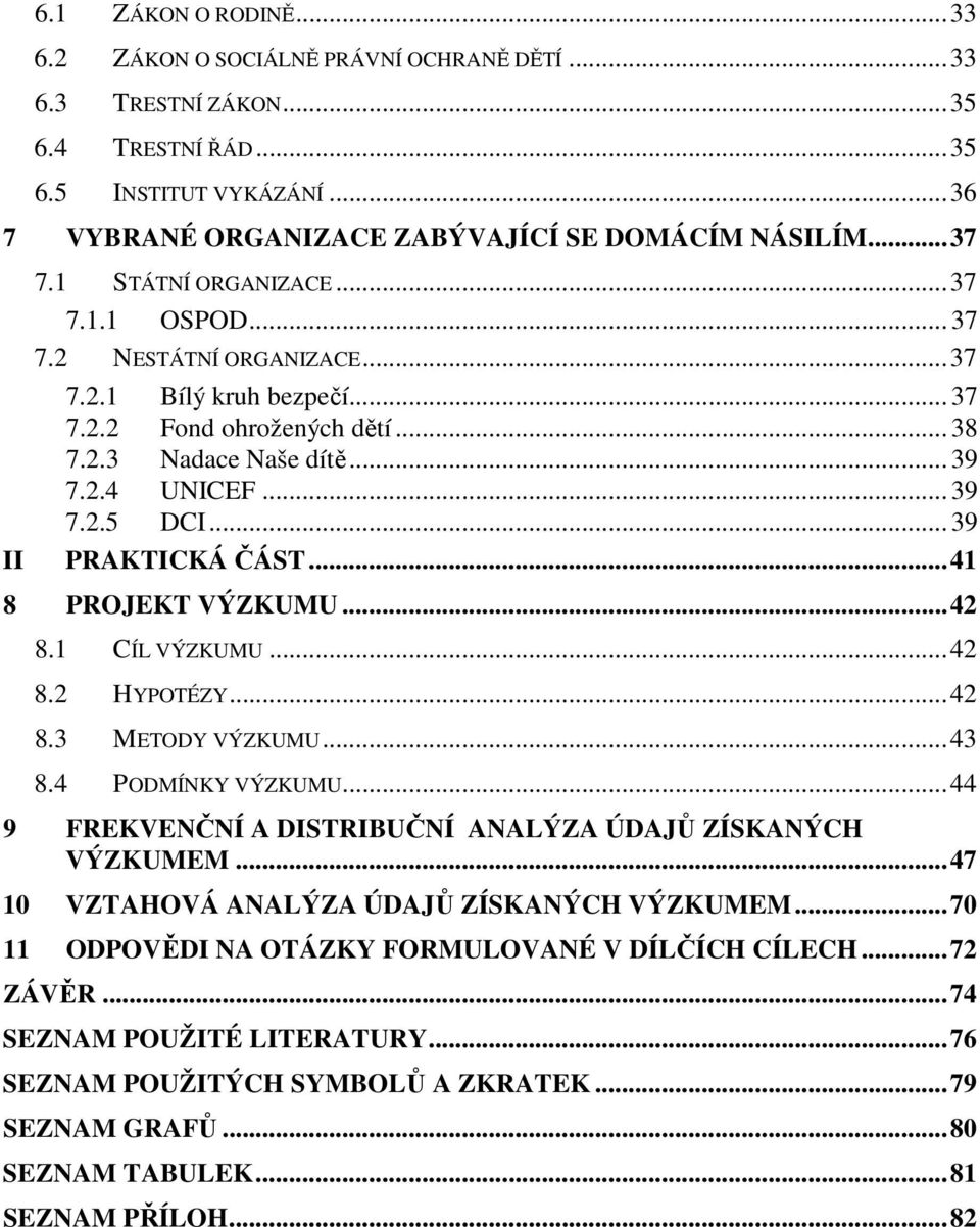 .. 39 PRAKTICKÁ ČÁST...41 8 PROJEKT VÝZKUMU...42 8.1 CÍL VÝZKUMU...42 8.2 HYPOTÉZY...42 8.3 METODY VÝZKUMU...43 8.4 PODMÍNKY VÝZKUMU...44 9 FREKVENČNÍ A DISTRIBUČNÍ ANALÝZA ÚDAJŮ ZÍSKANÝCH VÝZKUMEM.