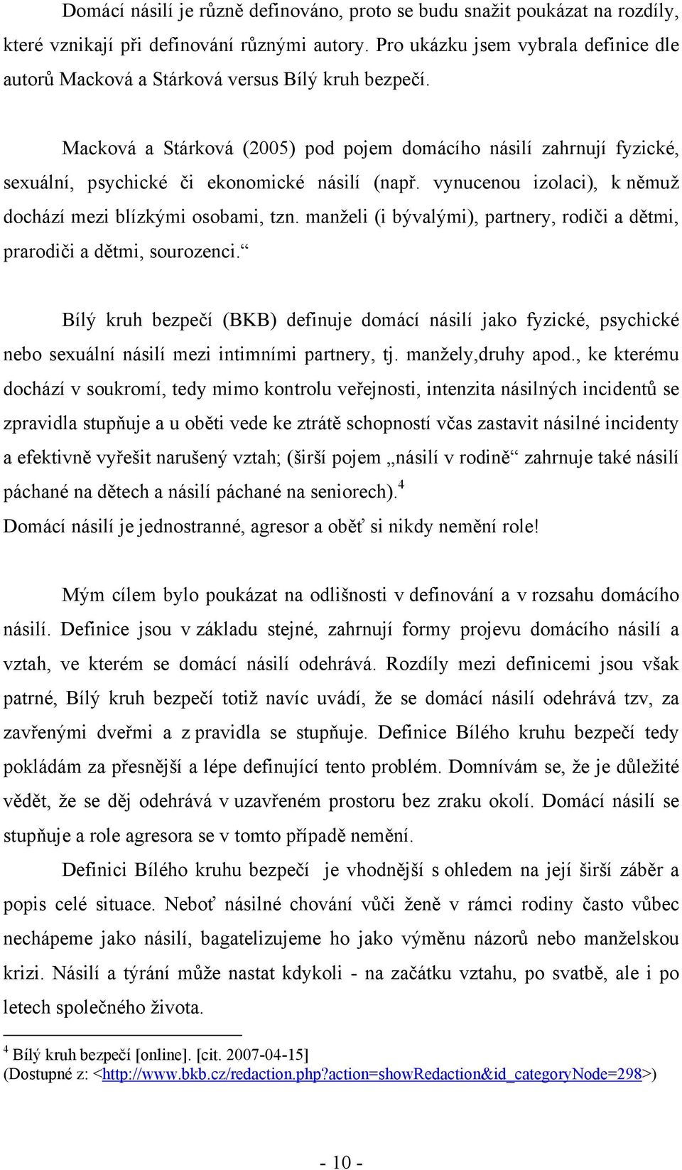 Macková a Stárková (2005) pod pojem domácího násilí zahrnují fyzické, sexuální, psychické či ekonomické násilí (např. vynucenou izolaci), k němuž dochází mezi blízkými osobami, tzn.