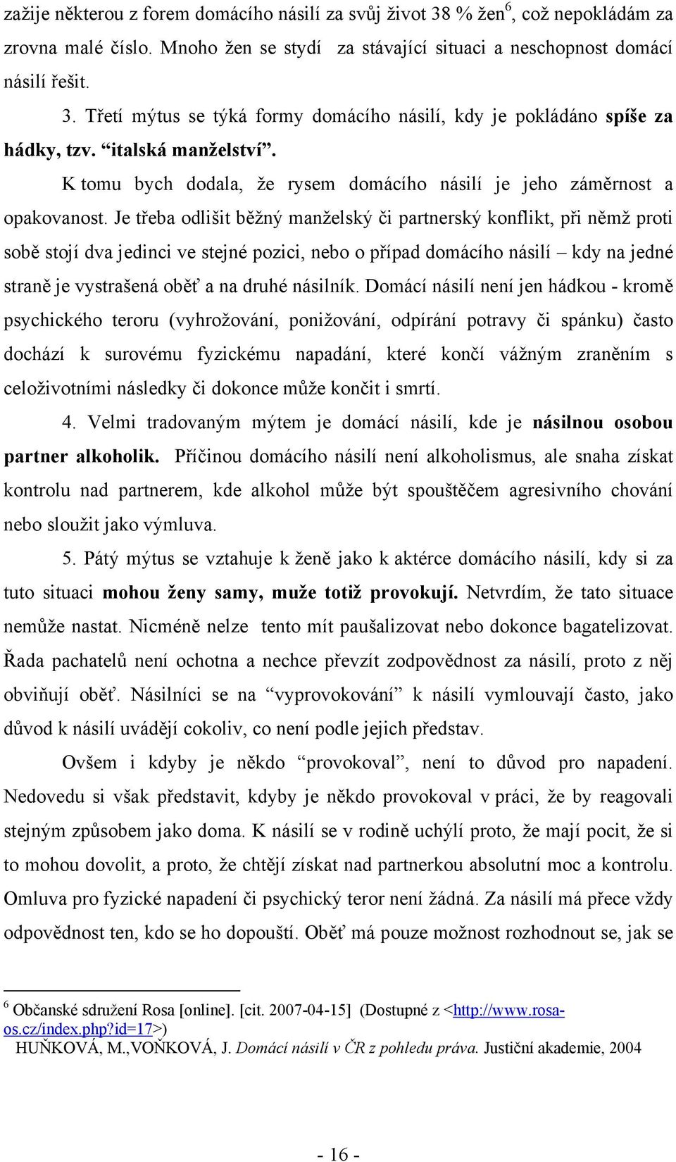 Je třeba odlišit běžný manželský či partnerský konflikt, při němž proti sobě stojí dva jedinci ve stejné pozici, nebo o případ domácího násilí kdy na jedné straně je vystrašená oběť a na druhé