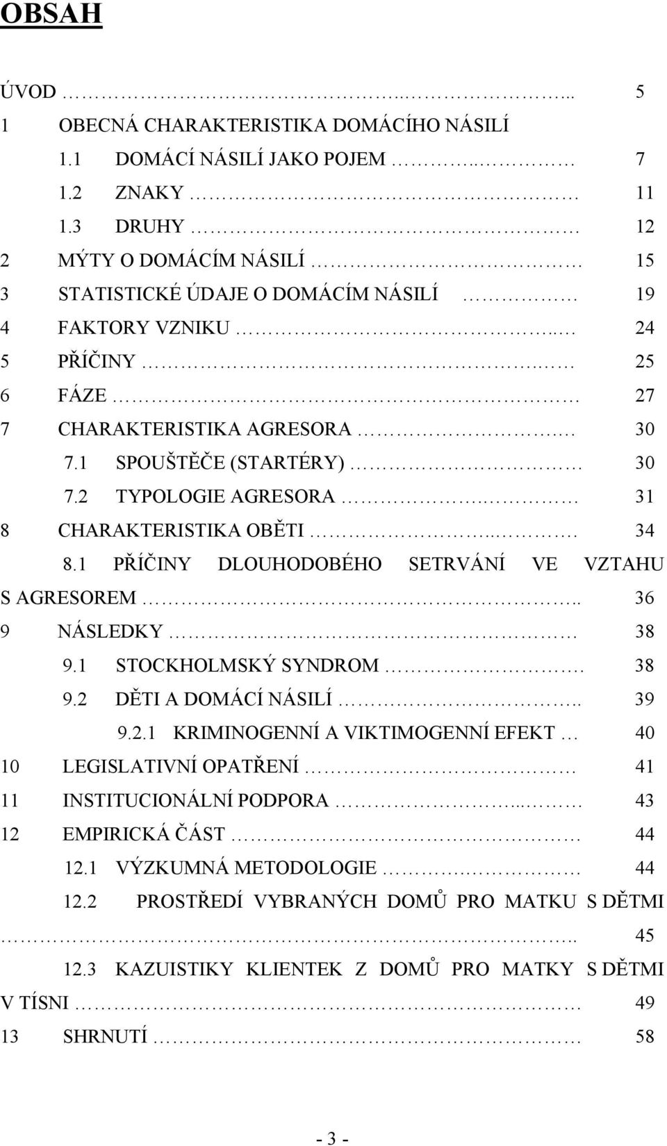 2 TYPOLOGIE AGRESORA. 31 8 CHARAKTERISTIKA OBĚTI... 34 8.1 PŘÍČINY DLOUHODOBÉHO SETRVÁNÍ VE VZTAHU S AGRESOREM.. 36 9 NÁSLEDKY 38 9.1 STOCKHOLMSKÝ SYNDROM. 38 9.2 DĚTI A DOMÁCÍ NÁSILÍ.. 39 9.