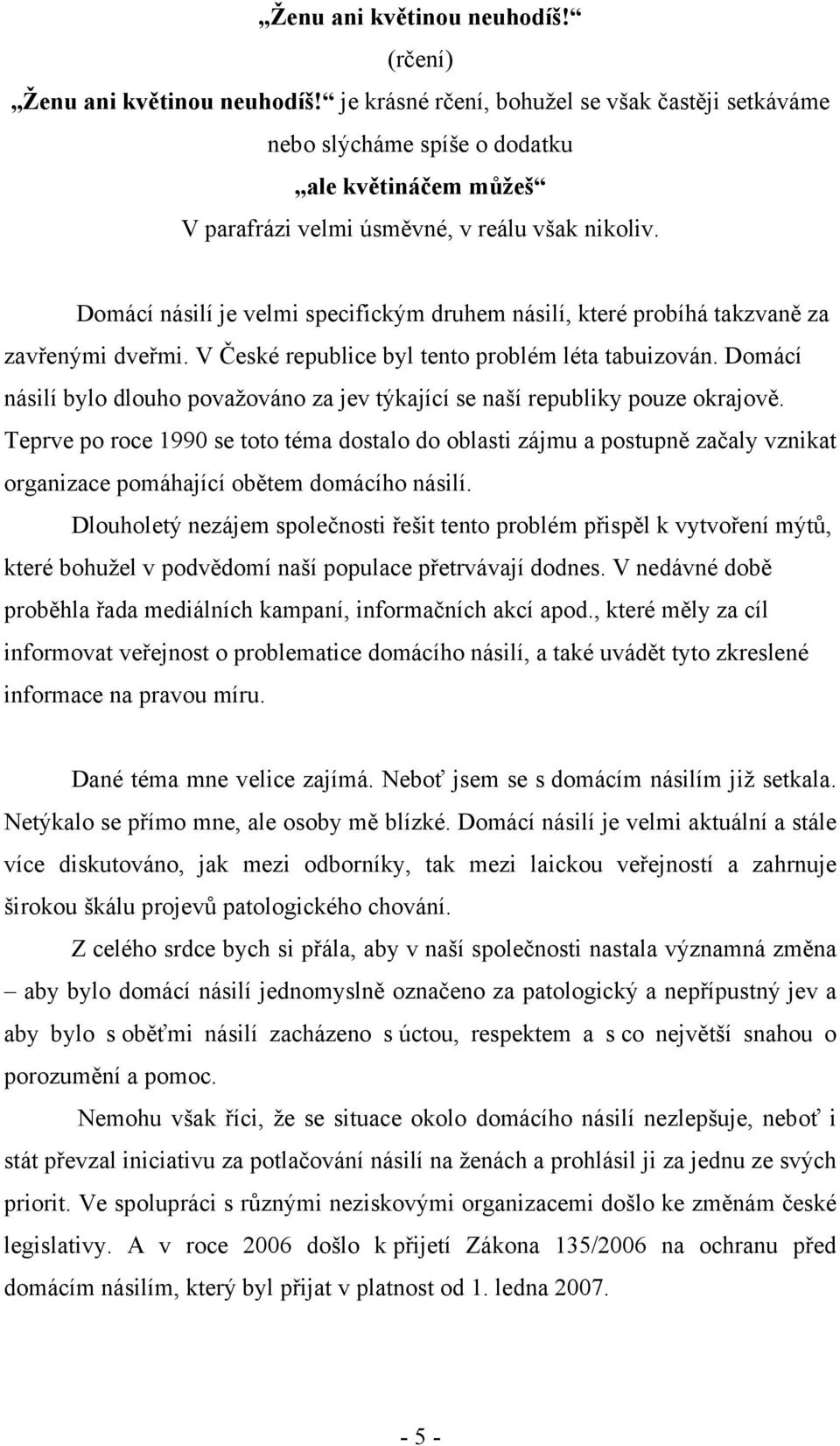 Domácí násilí je velmi specifickým druhem násilí, které probíhá takzvaně za zavřenými dveřmi. V České republice byl tento problém léta tabuizován.