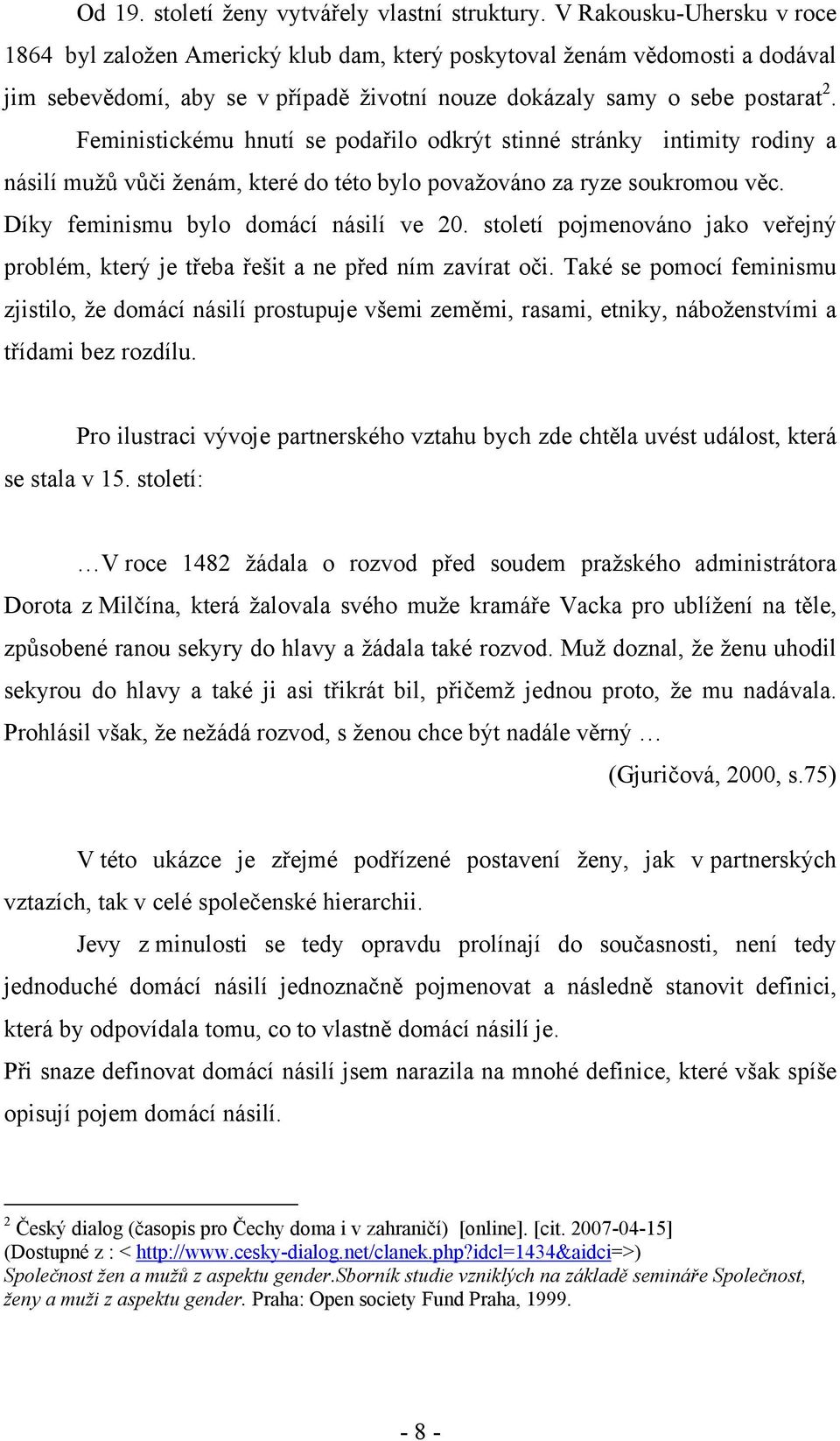 Feministickému hnutí se podařilo odkrýt stinné stránky intimity rodiny a násilí mužů vůči ženám, které do této bylo považováno za ryze soukromou věc. Díky feminismu bylo domácí násilí ve 20.