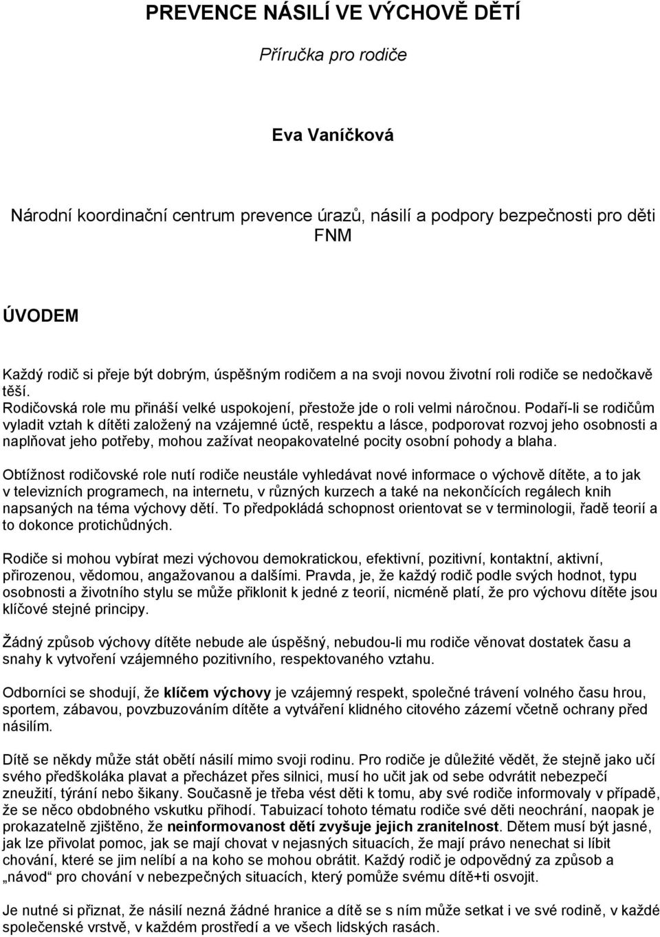 Podaří-li se rodičům vyladit vztah k dítěti založený na vzájemné úctě, respektu a lásce, podporovat rozvoj jeho osobnosti a naplňovat jeho potřeby, mohou zažívat neopakovatelné pocity osobní pohody a