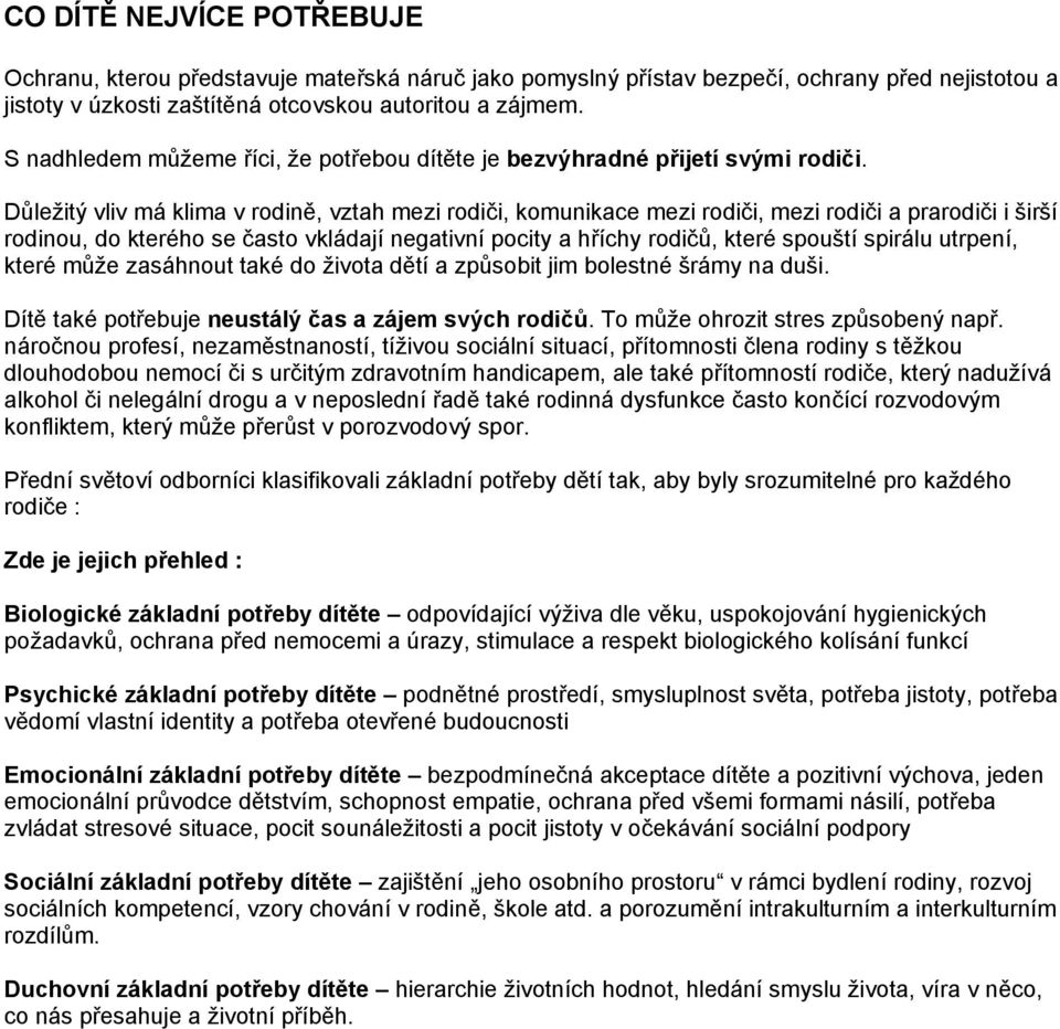 Důležitý vliv má klima v rodině, vztah mezi rodiči, komunikace mezi rodiči, mezi rodiči a prarodiči i širší rodinou, do kterého se často vkládají negativní pocity a hříchy rodičů, které spouští