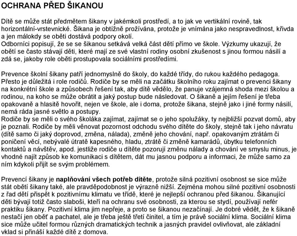 Výzkumy ukazují, že obětí se často stávají děti, které mají ze své vlastní rodiny osobní zkušenost s jinou formou násilí a zdá se, jakoby role oběti prostupovala sociálními prostředími.