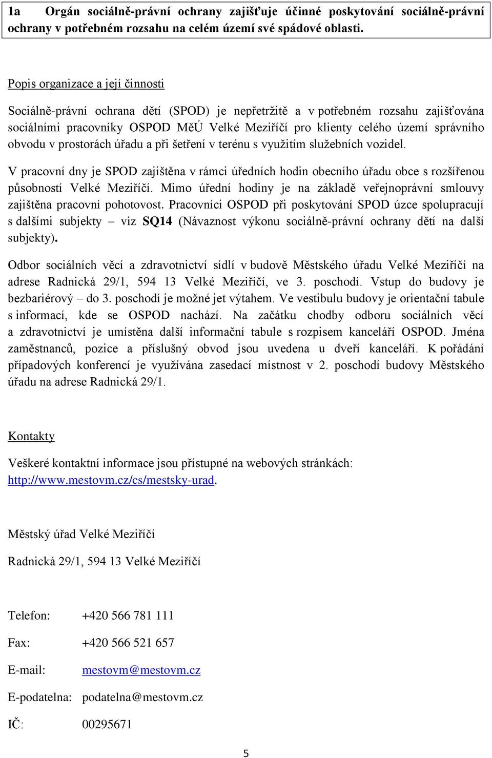 obvodu v prostorách úřadu a při šetření v terénu s využitím služebních vozidel. V pracovní dny je SPOD zajištěna v rámci úředních hodin obecního úřadu obce s rozšířenou působností Velké Meziříčí.