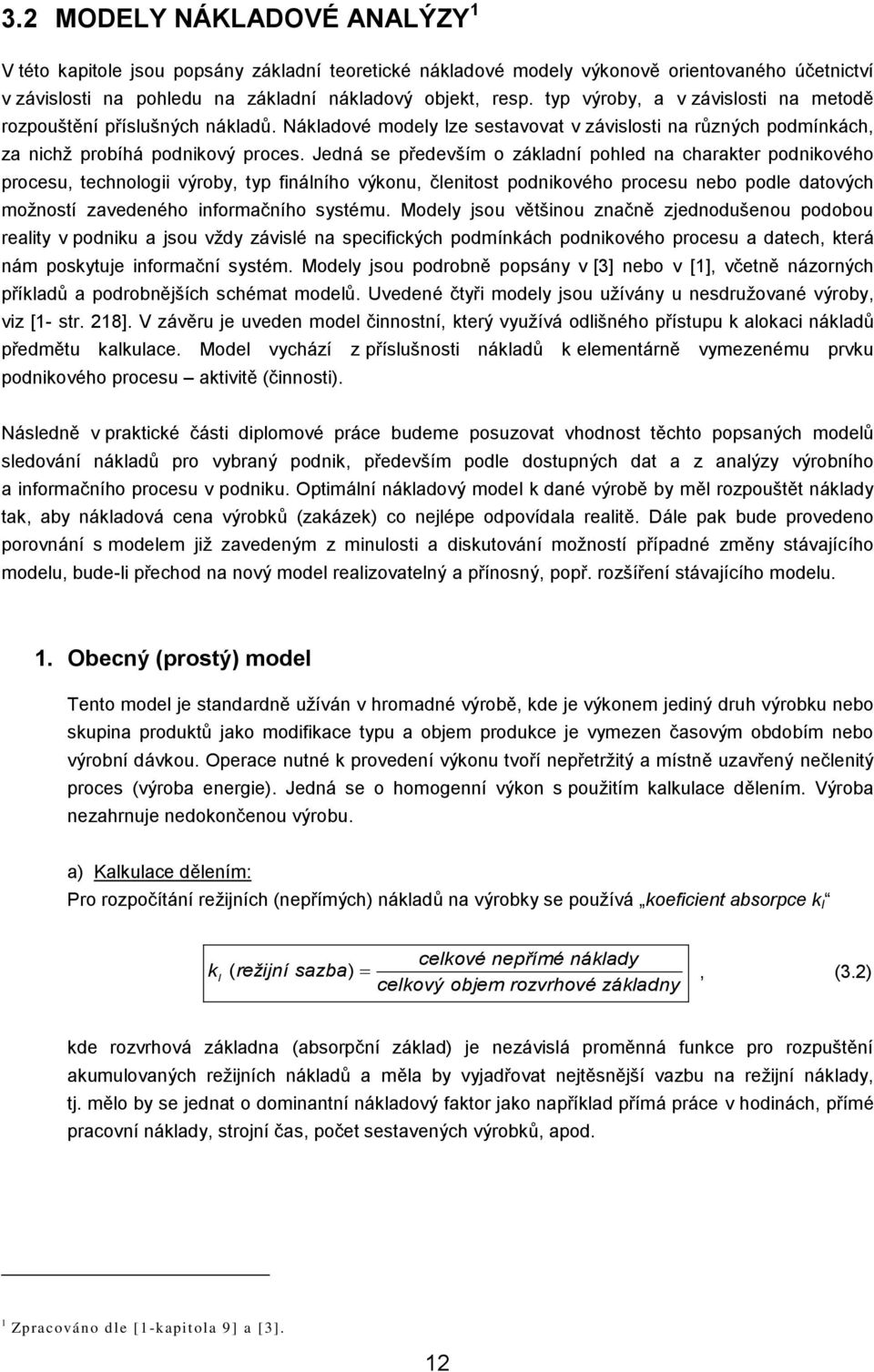 Jedná se především o základní pohled na charakter podnikového procesu, technologii výroby, typ finálního výkonu, členitost podnikového procesu nebo podle datových moţností zavedeného informačního