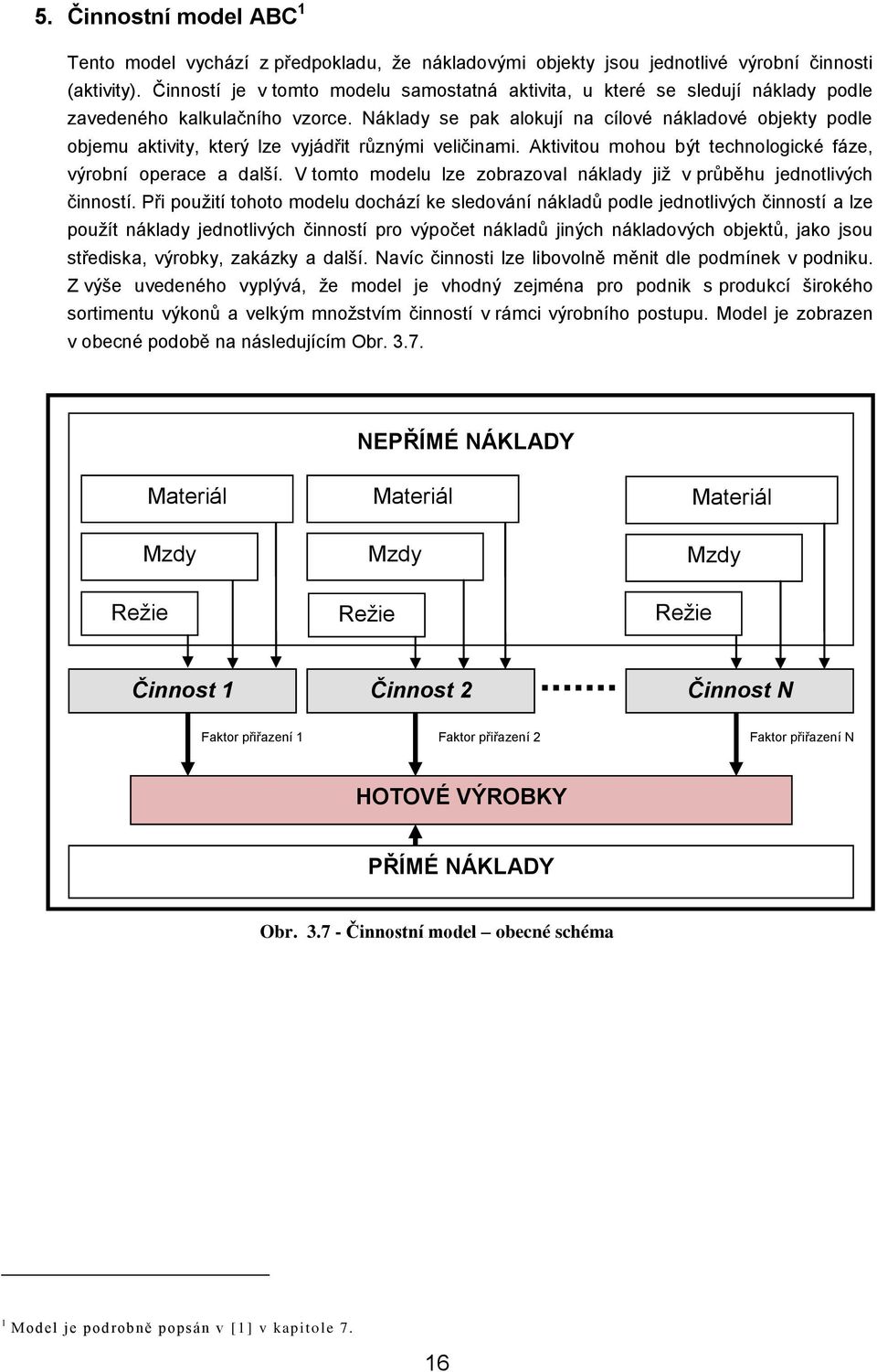 Náklady se pak alokují na cílové nákladové objekty podle objemu aktivity, který lze vyjádřit různými veličinami. Aktivitou mohou být technologické fáze, výrobní operace a další.