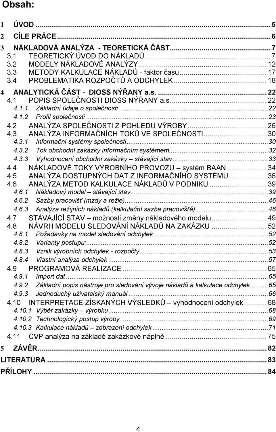 .. 23 4.2 ANALÝZA SPOLEČNOSTI Z POHLEDU VÝROBY... 26 4.3 ANALÝZA INFORMAČNÍCH TOKŮ VE SPOLEČNOSTI... 30 4.3.1 Informační systémy společnosti... 30 4.3.2 Tok obchodní zakázky informačním systémem.