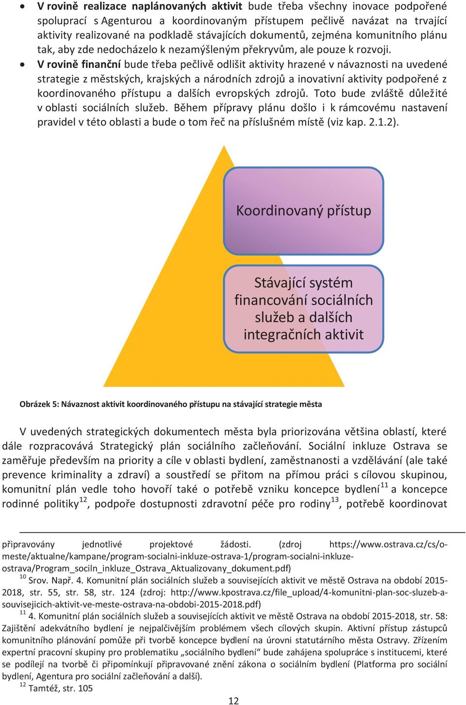 V rovině finanční bude třeba pečlivě odlišit aktivity hrazené v návaznosti na uvedené strategie z městských, krajských a národních zdrojů a inovativní aktivity podpořené z koordinovaného přístupu a