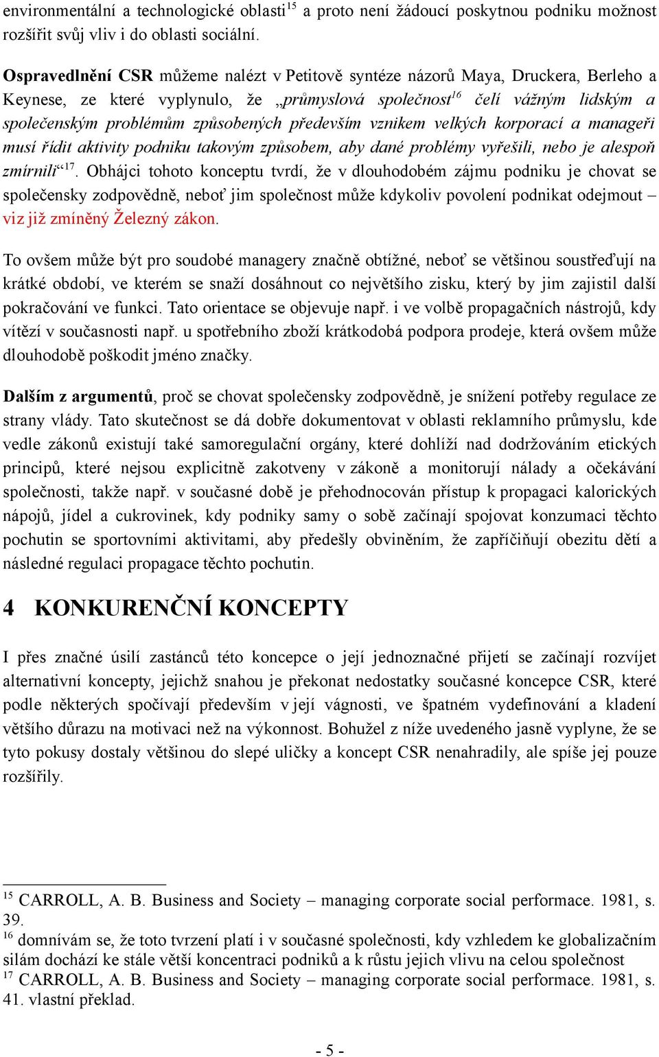 především vznikem velkých korporací a manageři musí řídit aktivity podniku takovým způsobem, aby dané problémy vyřešili, nebo je alespoň zmírnili 17.