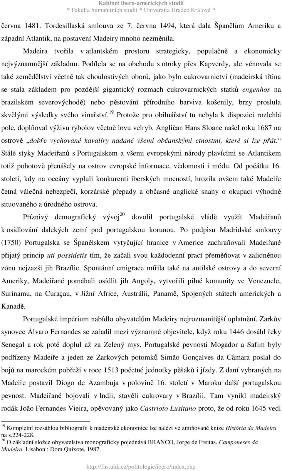 Podílela se na obchodu s otroky přes Kapverdy, ale věnovala se také zemědělství včetně tak choulostivých oborů, jako bylo cukrovarnictví (madeirská třtina se stala základem pro pozdější gigantický